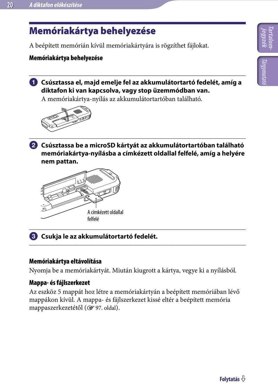 A memóriakártya-nyílás az akkumulátortartóban található.