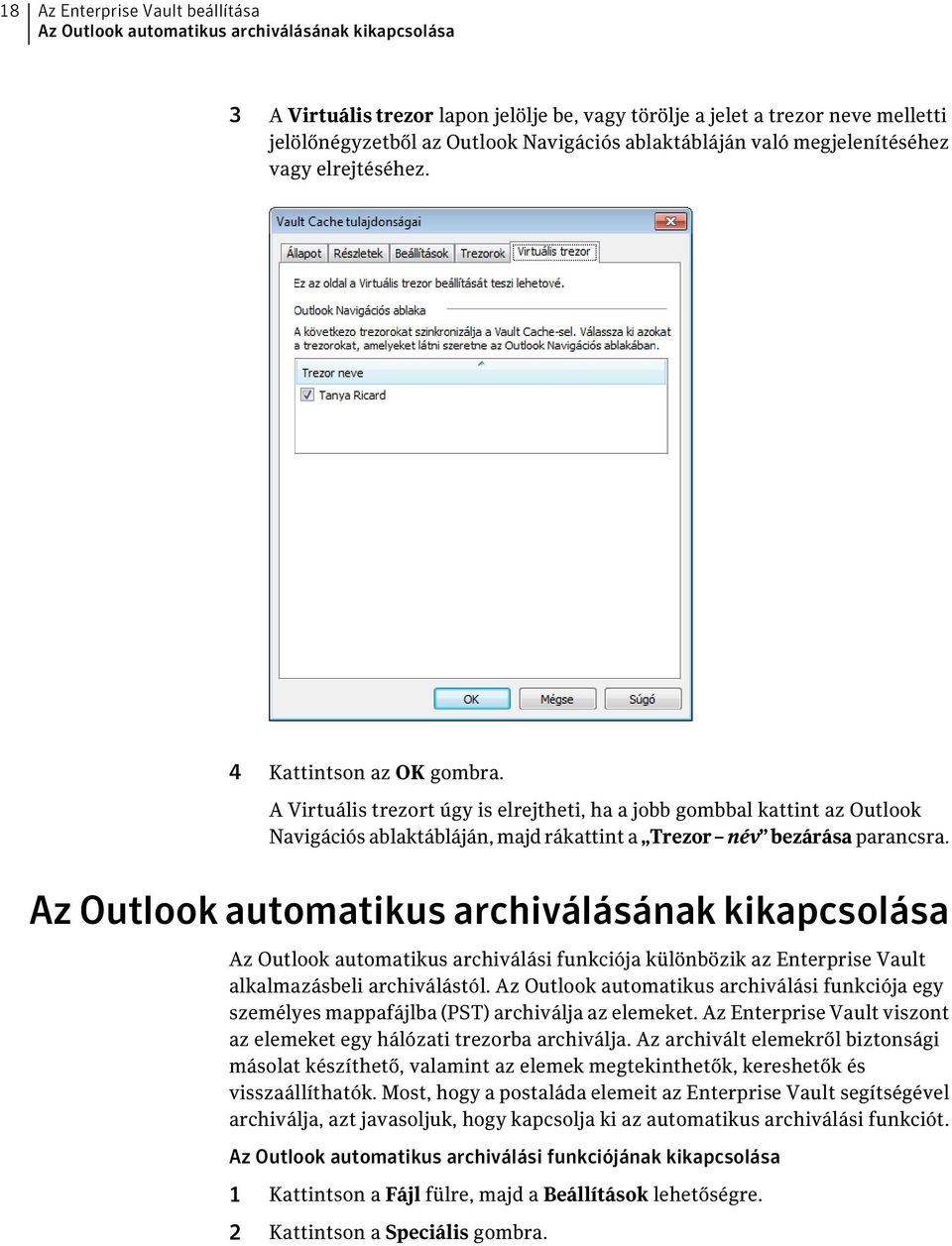 A Virtuális trezort úgy is elrejtheti, ha a jobb gombbal kattint az Outlook Navigációs ablaktábláján, majd rákattint a Trezor név bezárása parancsra.