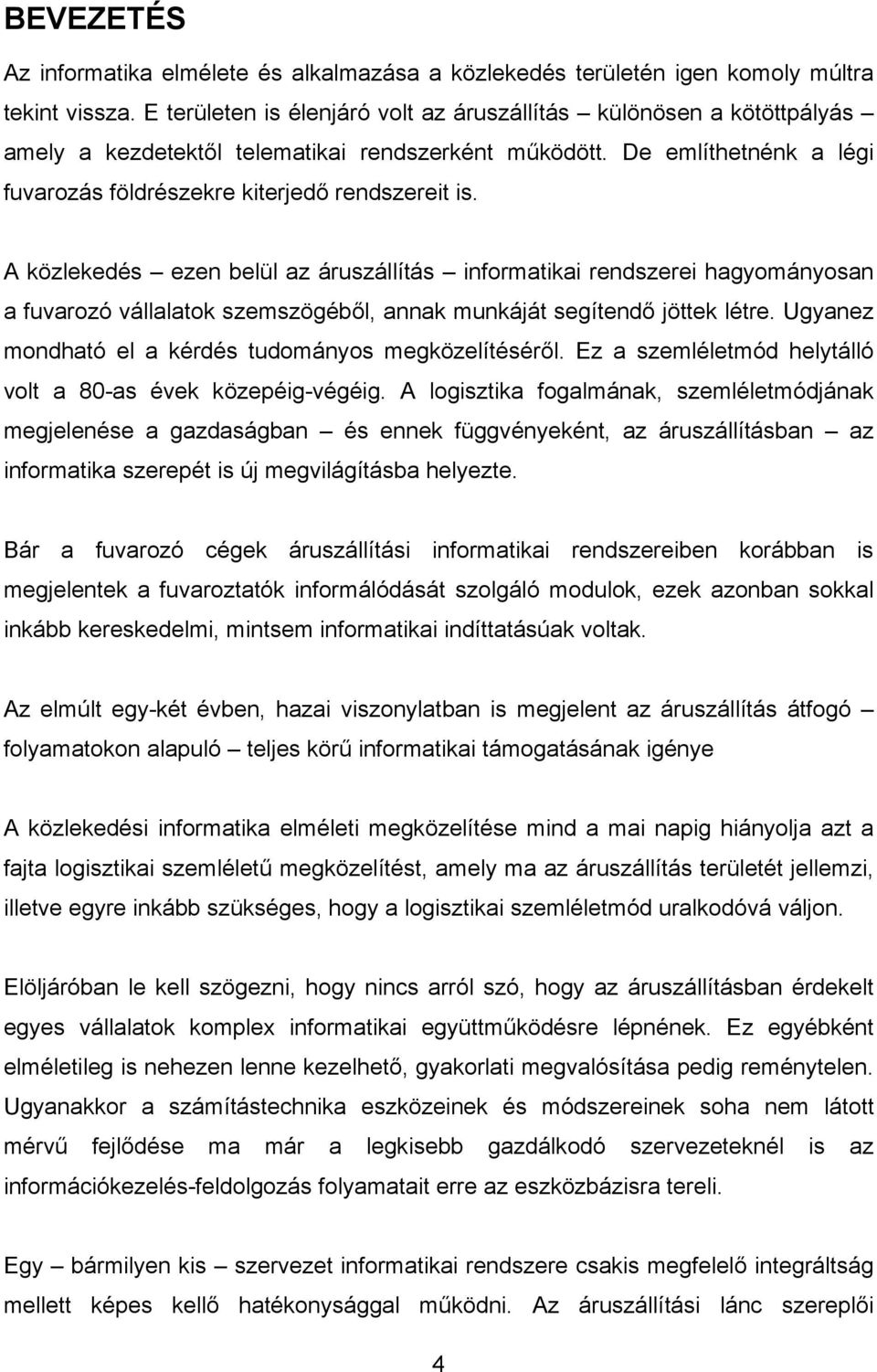 A közlekedés ezen belül az áruszállítás informatikai rendszerei hagyományosan a fuvarozó vállalatok szemszögéből, annak munkáját segítendő jöttek létre.