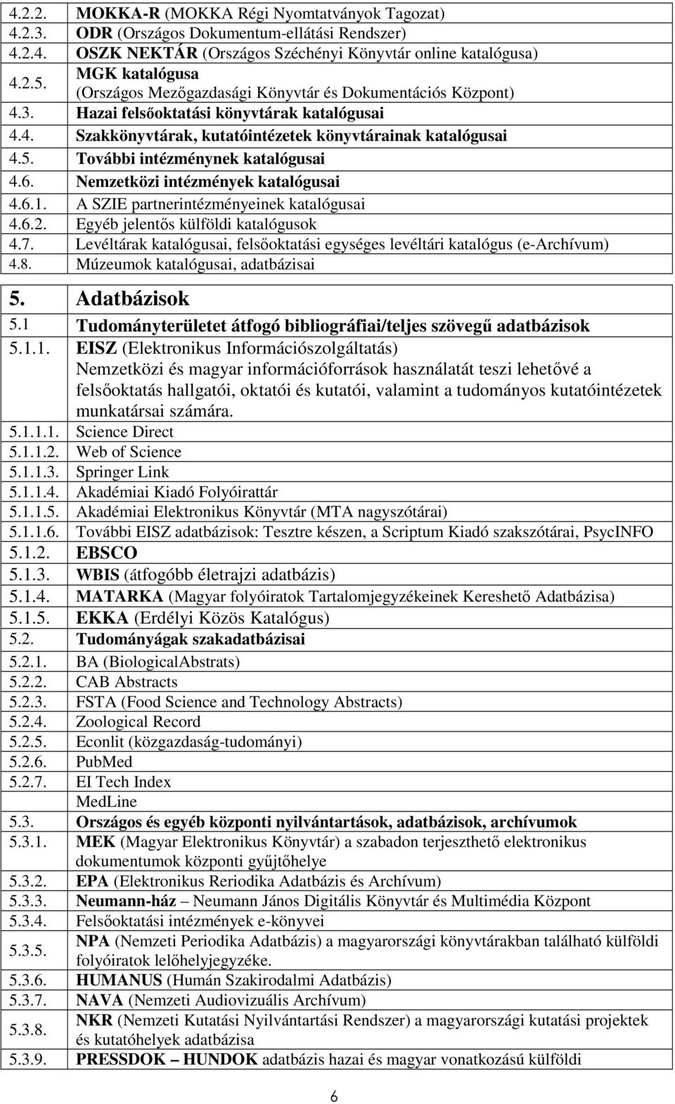 További intézménynek katalógusai 4.6. Nemzetközi intézmények katalógusai 4.6.1. A SZIE partnerintézményeinek katalógusai 4.6.2. Egyéb jelentıs külföldi katalógusok 4.7.