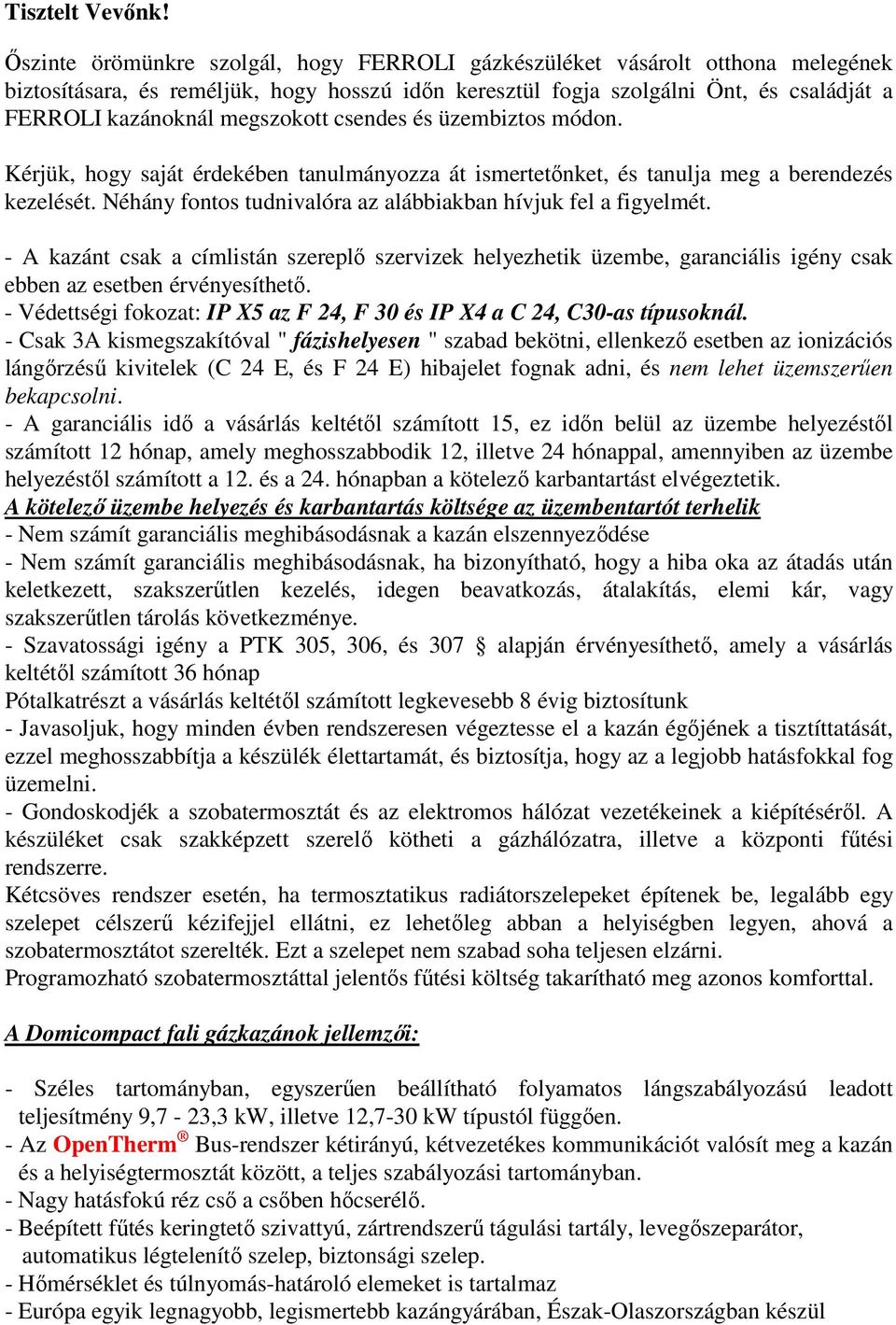 megszokott csendes és üzembiztos módon. Kérjük, hogy saját érdekében tanulmányozza át ismertetőnket, és tanulja meg a berendezés kezelését.