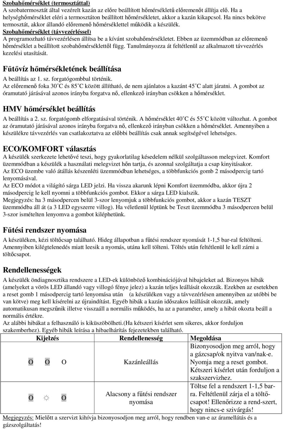 Szobahőmérséklet (távvezérléssel) A programozható távvezérlésen állítsa be a kívánt szobahőmérsékletet. Ebben az üzemmódban az előremenő hőmérséklet a beállított szobahőmérséklettől függ.