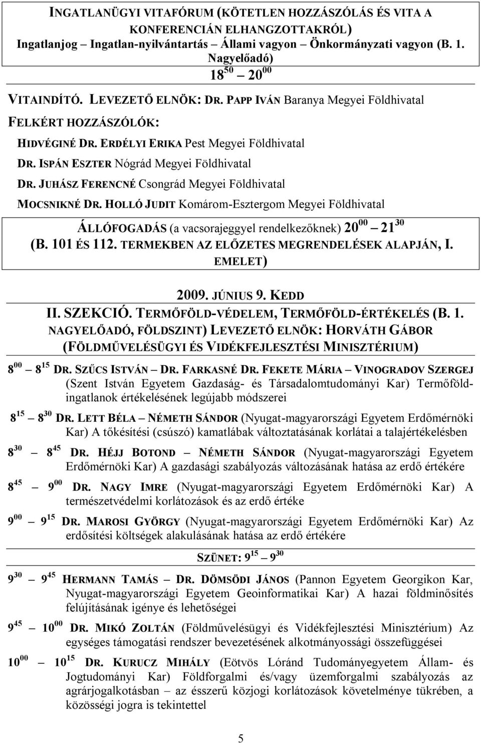 JUHÁSZ FERENCNÉ Csongrád Megyei Földhivatal MOCSNIKNÉ DR. HOLLÓ JUDIT Komárom-Esztergom Megyei Földhivatal ÁLLÓFOGADÁS (a vacsorajeggyel rendelkezőknek) 20 00 21 30 (B. 101 ÉS 112.