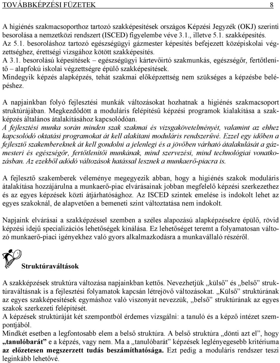 Mindegyik képzés alapképzés, tehát szakmai előképzettség nem szükséges a képzésbe belépéshez. A napjainkban folyó fejlesztési munkák változásokat hozhatnak a higiénés szakmacsoport struktúrájában.