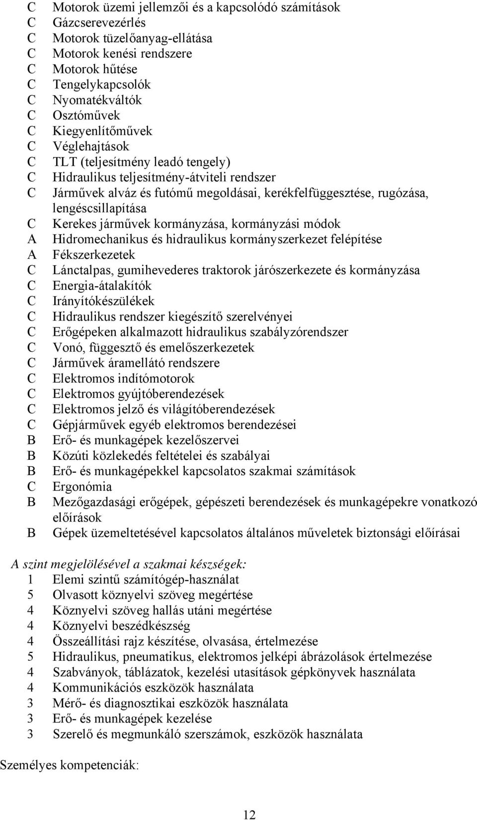 kormányzása, kormányzási módok Hidromechanikus és hidraulikus kormányszerkezet felépítése Fékszerkezetek Lánctalpas, gumihevederes traktorok járószerkezete és kormányzása Energia-átalakítók