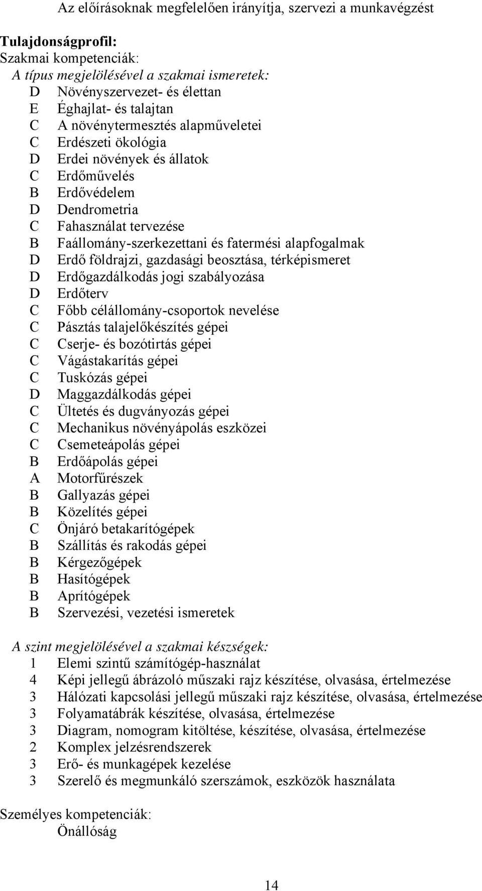 földrajzi, gazdasági beosztása, térképismeret D Erdőgazdálkodás jogi szabályozása D Erdőterv Főbb célállomány-csoportok nevelése Pásztás talajelőkészítés gépei serje- és bozótirtás gépei