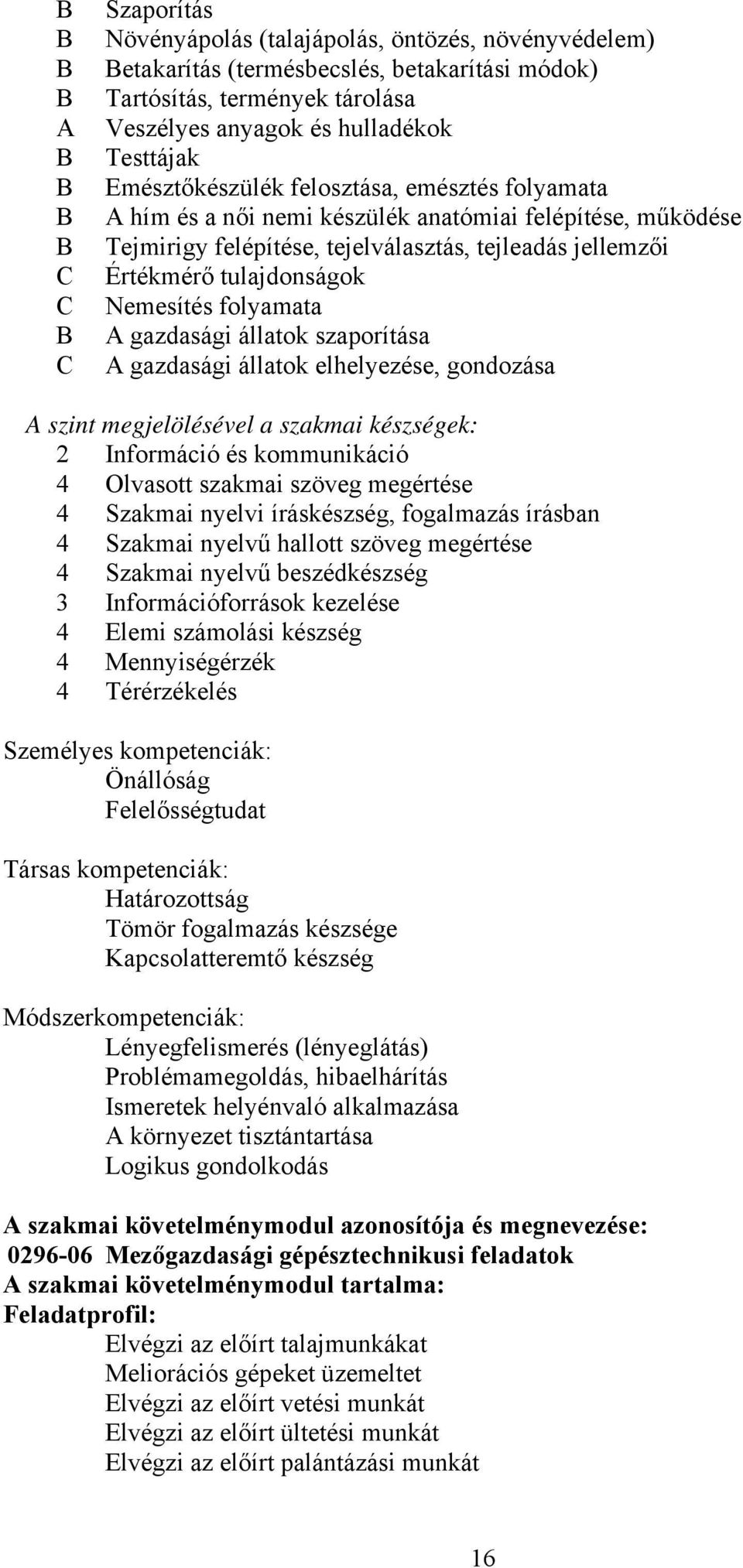 gazdasági állatok szaporítása gazdasági állatok elhelyezése, gondozása szint megjelölésével a szakmai készségek: 2 Információ és kommunikáció 4 Olvasott szakmai szöveg megértése 4 Szakmai nyelvi