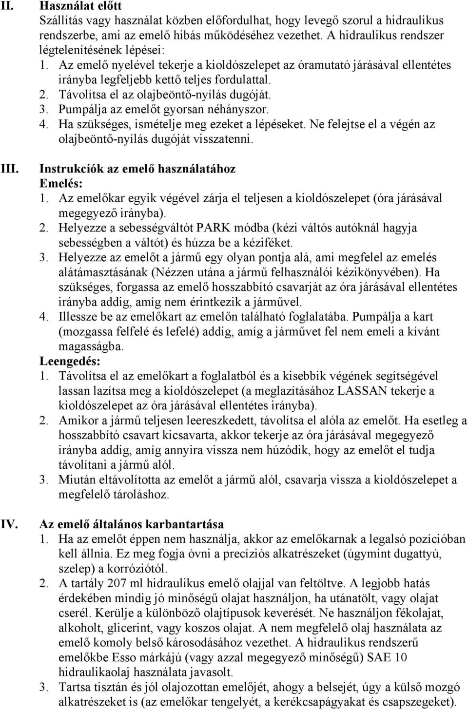 Távolítsa el az olajbeöntő-nyílás dugóját. 3. Pumpálja az emelőt gyorsan néhányszor. 4. Ha szükséges, ismételje meg ezeket a lépéseket. Ne felejtse el a végén az olajbeöntő-nyílás dugóját visszatenni.