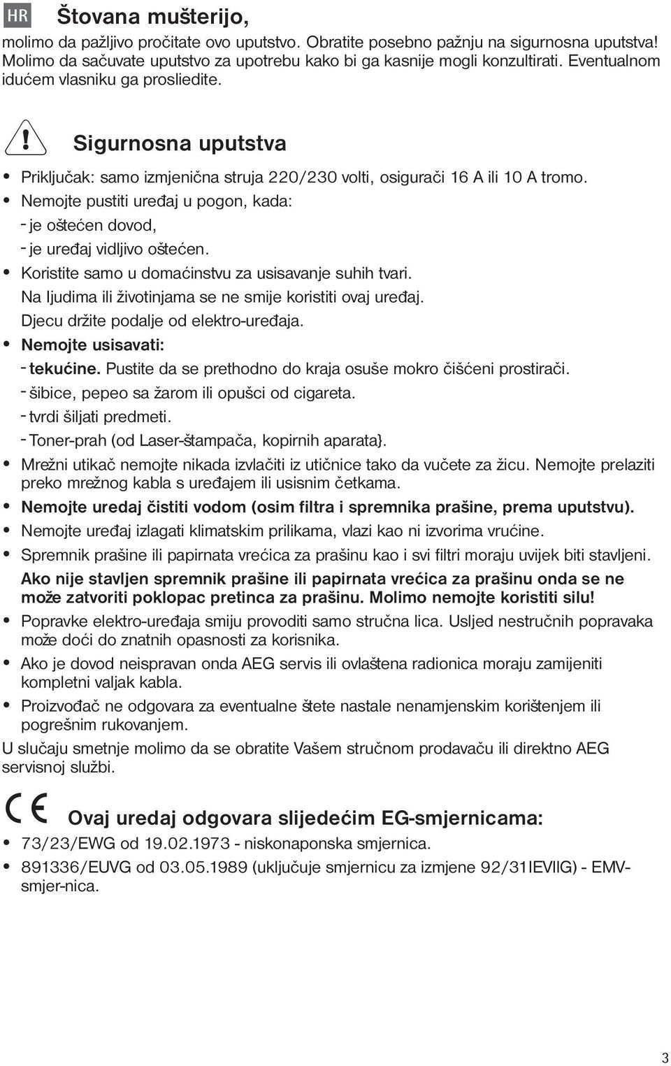 Nemojte pustiti ureðaj u pogon, kada: - je ošteæen dovod, - je ureðaj vidljivo ošteæen. Koristite samo u domaæinstvu za usisavanje suhih tvari.