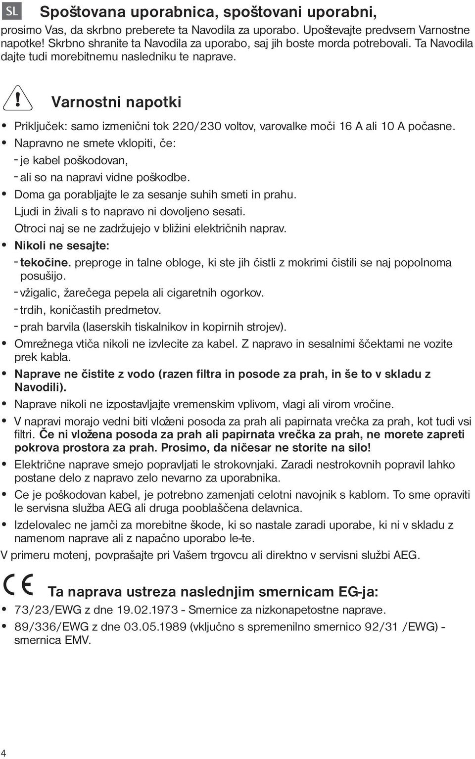 Varnostni napotki Prikljuèek: samo izmenièni tok 220/230 voltov, varovalke moèi 16 A ali 10 A poèasne. Napravno ne smete vklopiti, èe: - je kabel poškodovan, - ali so na napravi vidne poškodbe.