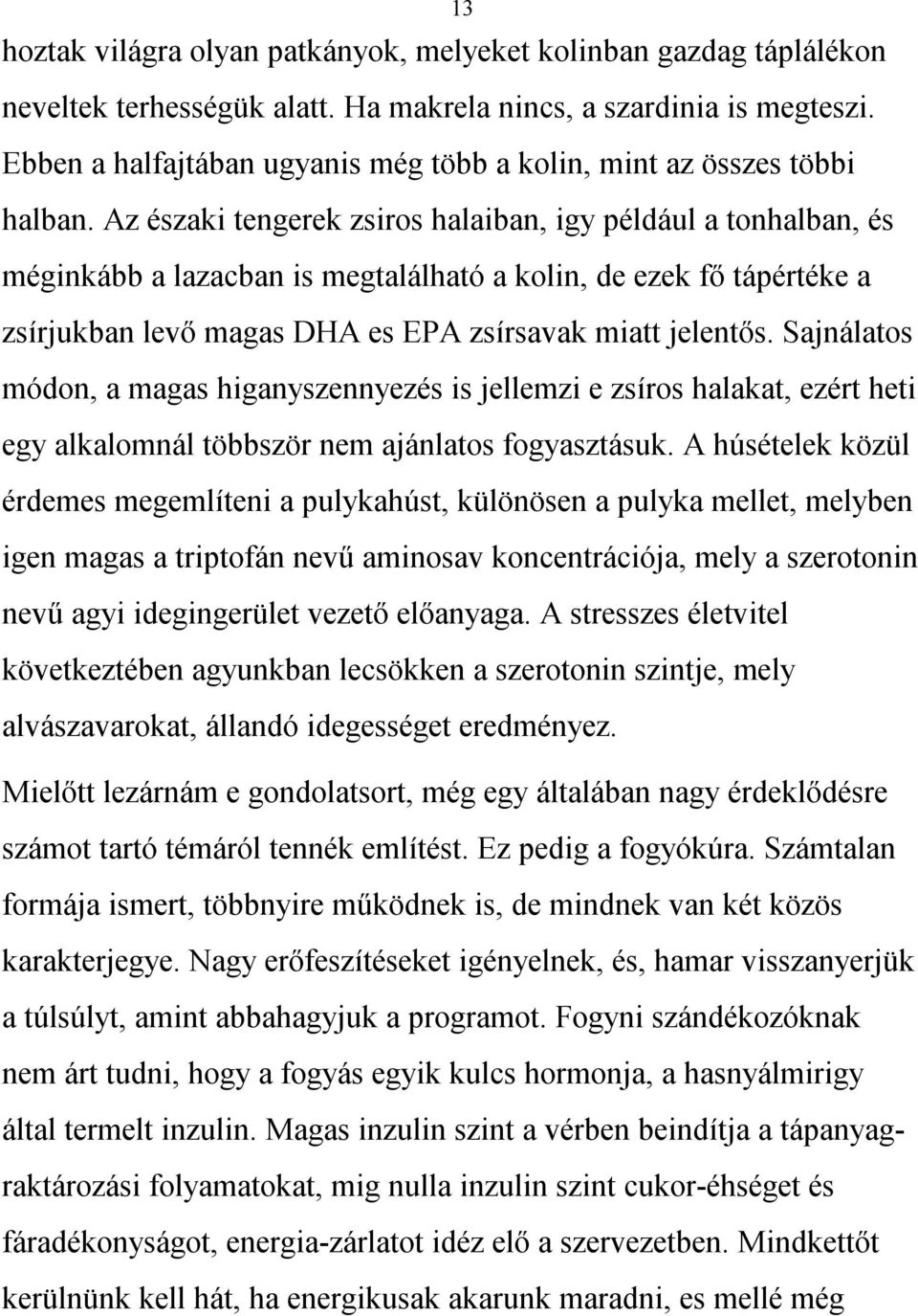 Az északi tengerek zsiros halaiban, igy például a tonhalban, és méginkább a lazacban is megtalálható a kolin, de ezek fő tápértéke a zsírjukban levő magas DHA es EPA zsírsavak miatt jelentős.