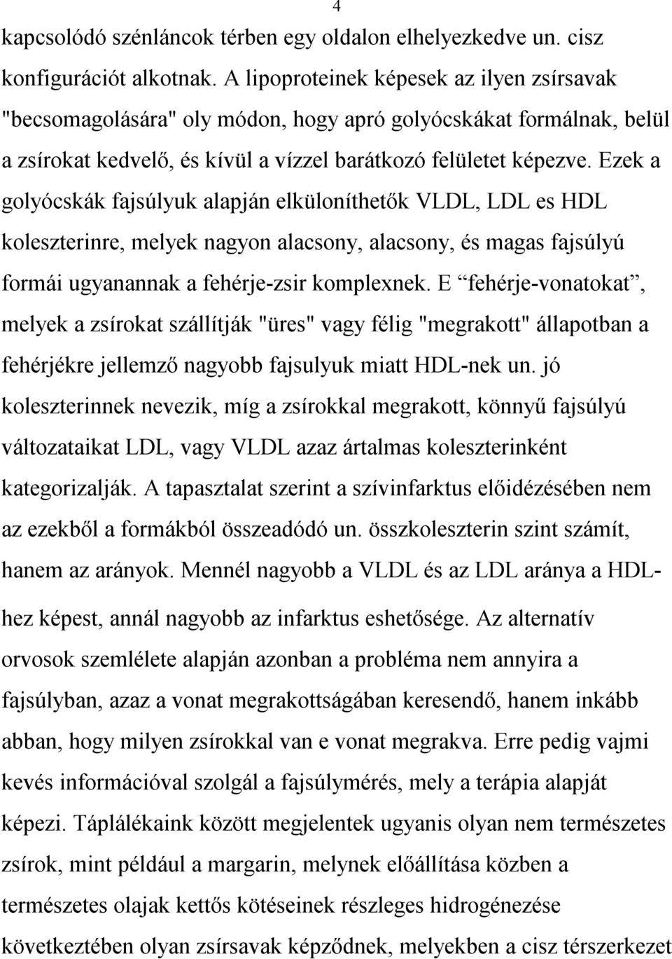 Ezek a golyócskák fajsúlyuk alapján elküloníthetők VLDL, LDL es HDL koleszterinre, melyek nagyon alacsony, alacsony, és magas fajsúlyú formái ugyanannak a fehérje-zsir komplexnek.