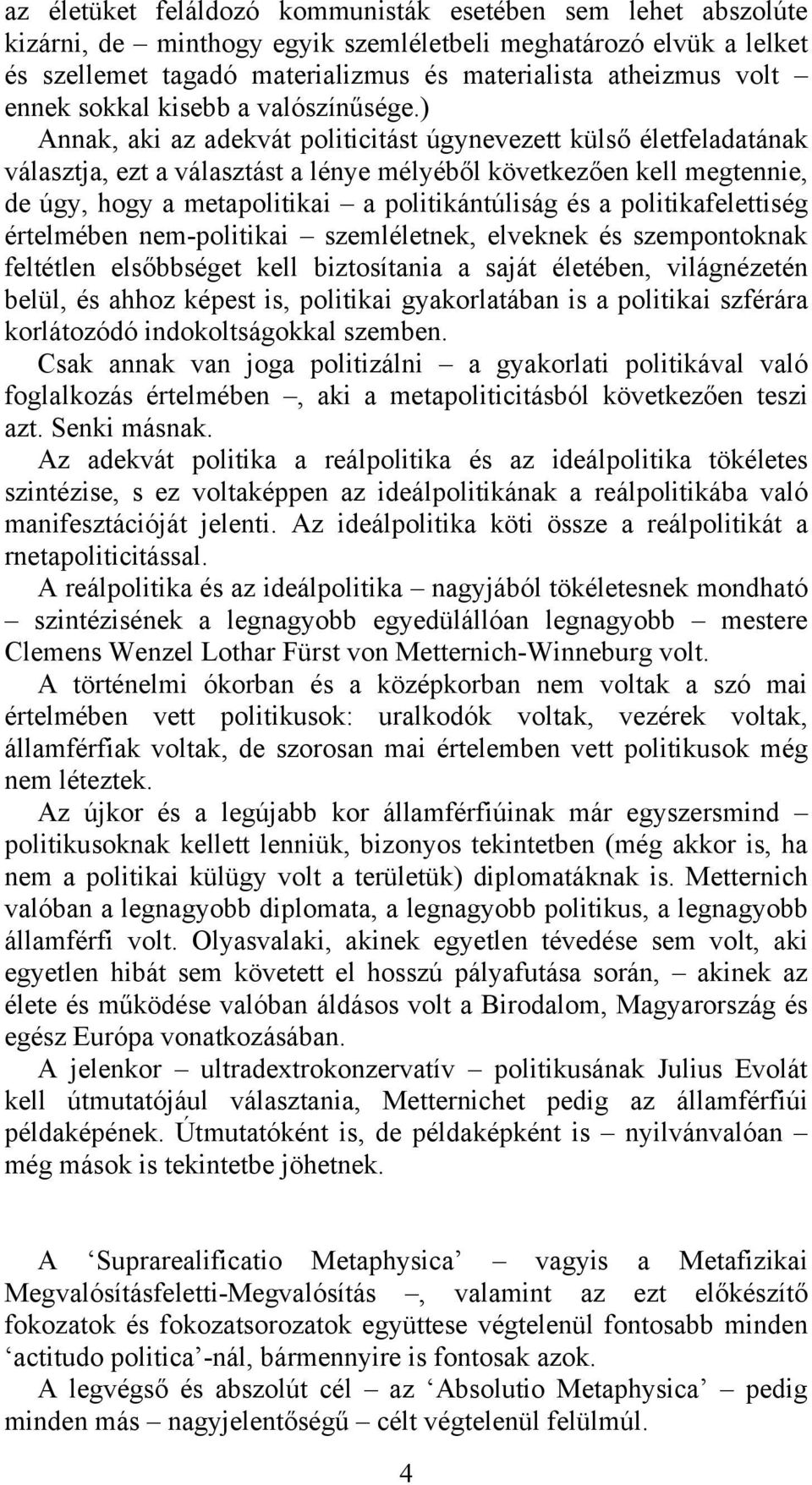 ) Annak, aki az adekvát politicitást úgynevezett külső életfeladatának választja, ezt a választást a lénye mélyéből következően kell megtennie, de úgy, hogy a metapolitikai a politikántúliság és a