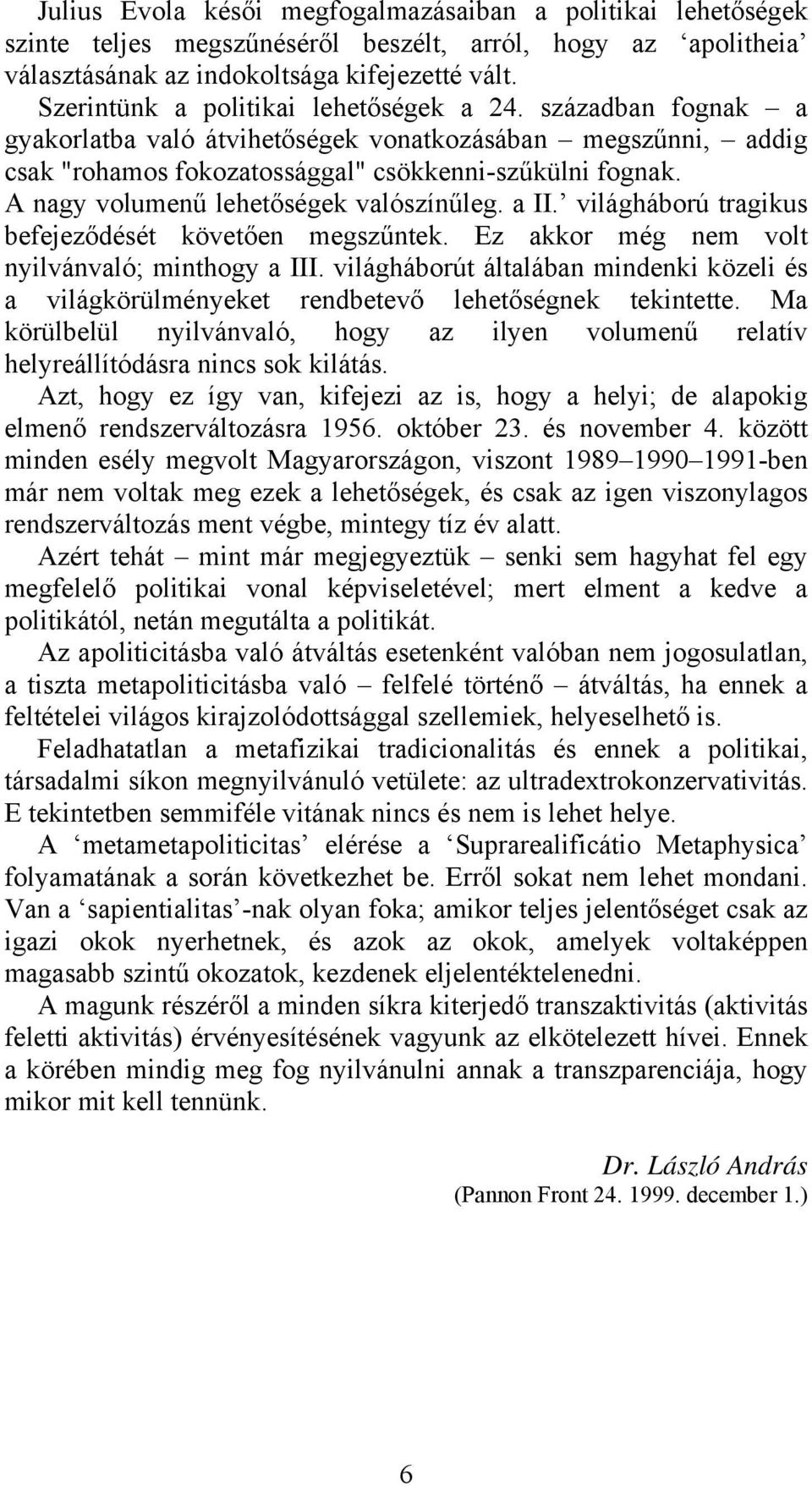 A nagy volumenű lehetőségek valószínűleg. a II. világháború tragikus befejeződését követően megszűntek. Ez akkor még nem volt nyilvánvaló; minthogy a III.