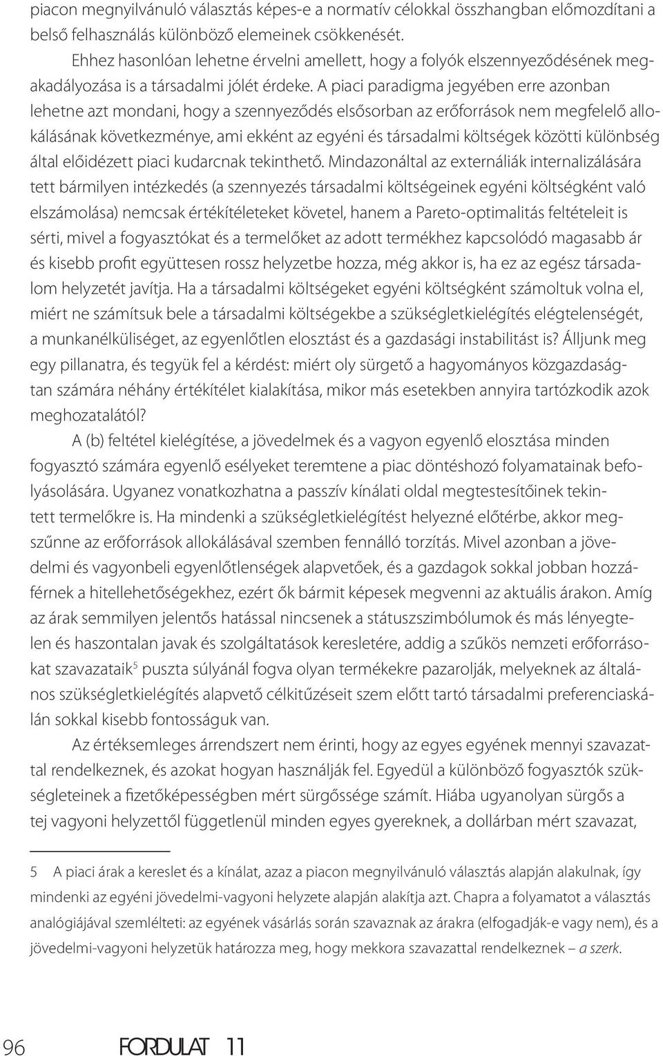 A piaci paradigma jegyében erre azonban lehetne azt mondani, hogy a szennyeződés elsősorban az erőforrások nem megfelelő allokálásának következménye, ami ekként az egyéni és társadalmi költségek