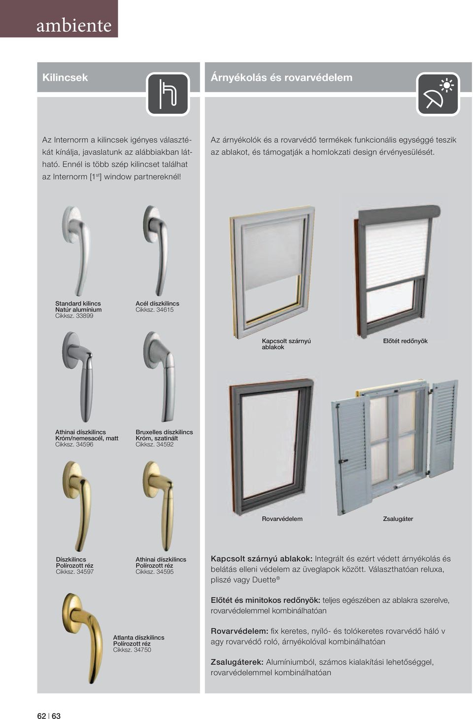 Az árnyékolók és a rovarvédő termékek funkcionális egységgé teszik az ablakot, és támogatják a homlokzati design érvényesülését. Standard kilincs Natúr alumínium Cikksz. 33899 Acél díszkilincs Cikksz.