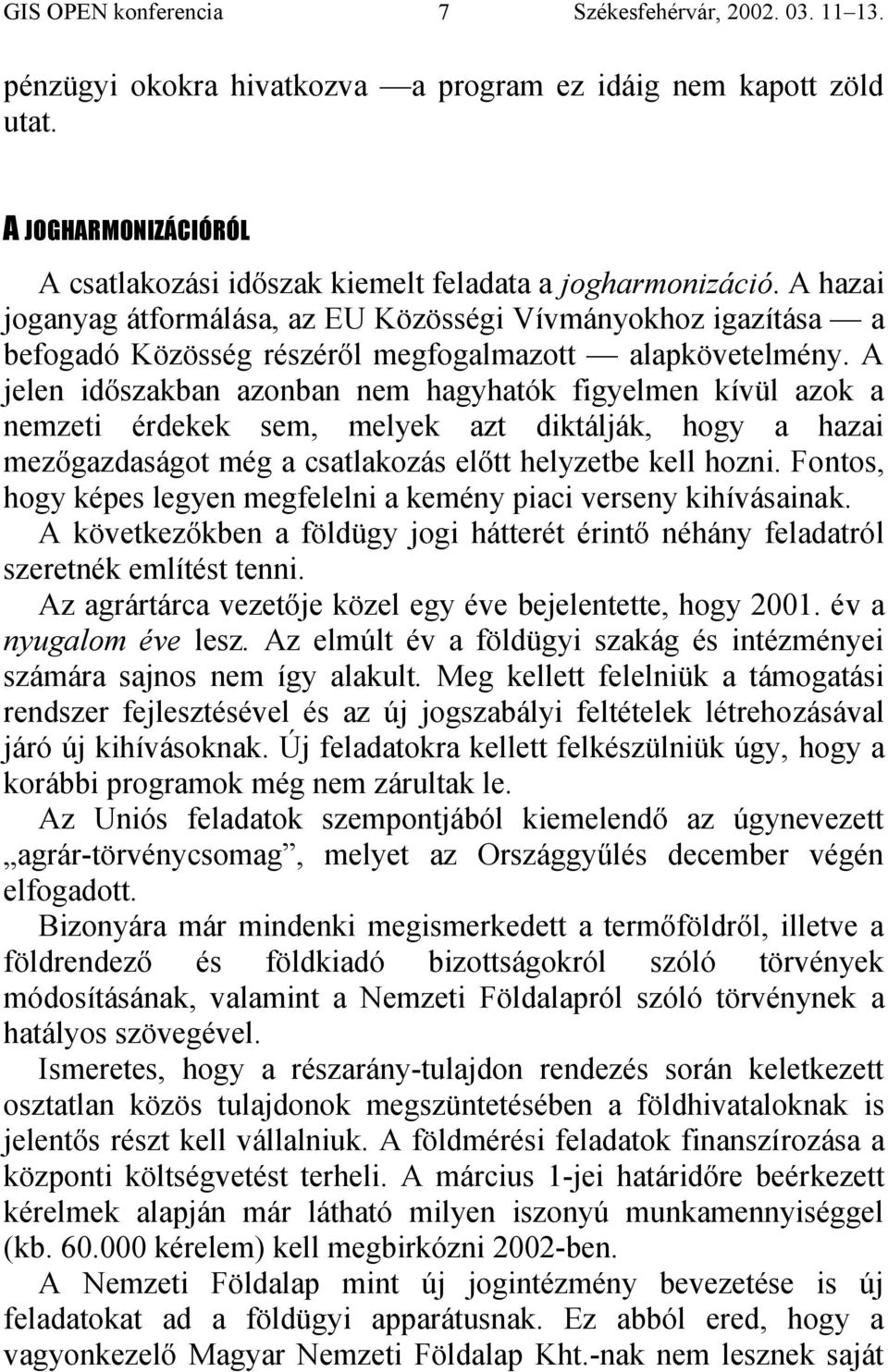 A jelen időszakban azonban nem hagyhatók figyelmen kívül azok a nemzeti érdekek sem, melyek azt diktálják, hogy a hazai mezőgazdaságot még a csatlakozás előtt helyzetbe kell hozni.