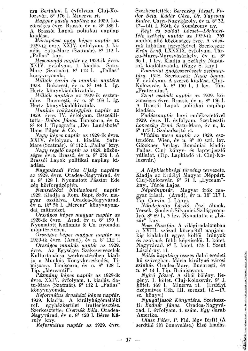 Milliók gazda és munkás naptára 1928. Bukarest, év n. 8 184 1. Ig. Hertz könyvkiadóhivatala. Milliók naptára az 1929-ik esztendőre. Bueuresti, év n. 8 168 1. Ig. Hertz könyvkiadóhivatala. Munkás rokkantegyleti naptár az 1929.