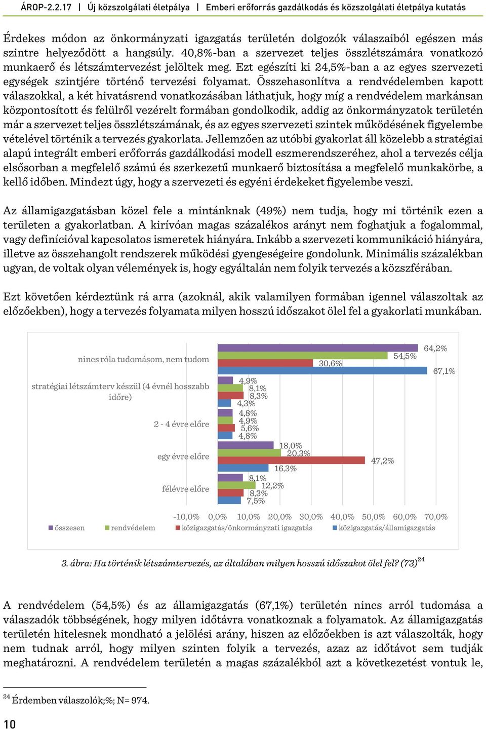 Összehasonlítva a rendvédelemben kapott válaszokkal, a két hivatásrend vonatkozásában láthatjuk, hogy míg a rendvédelem markánsan központosított és felülről vezérelt formában gondolkodik, addig az