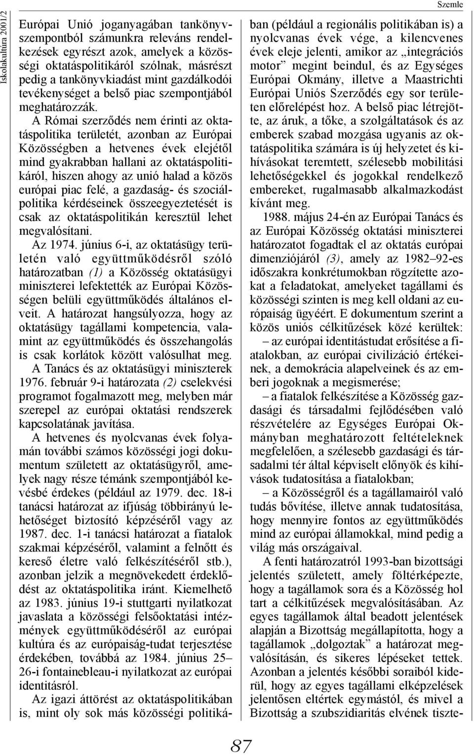 A Római szerződés nem érinti az oktatáspolitika területét, azonban az Európai Közösségben a hetvenes évek elejétől mind gyakrabban hallani az oktatáspolitikáról, hiszen ahogy az unió halad a közös