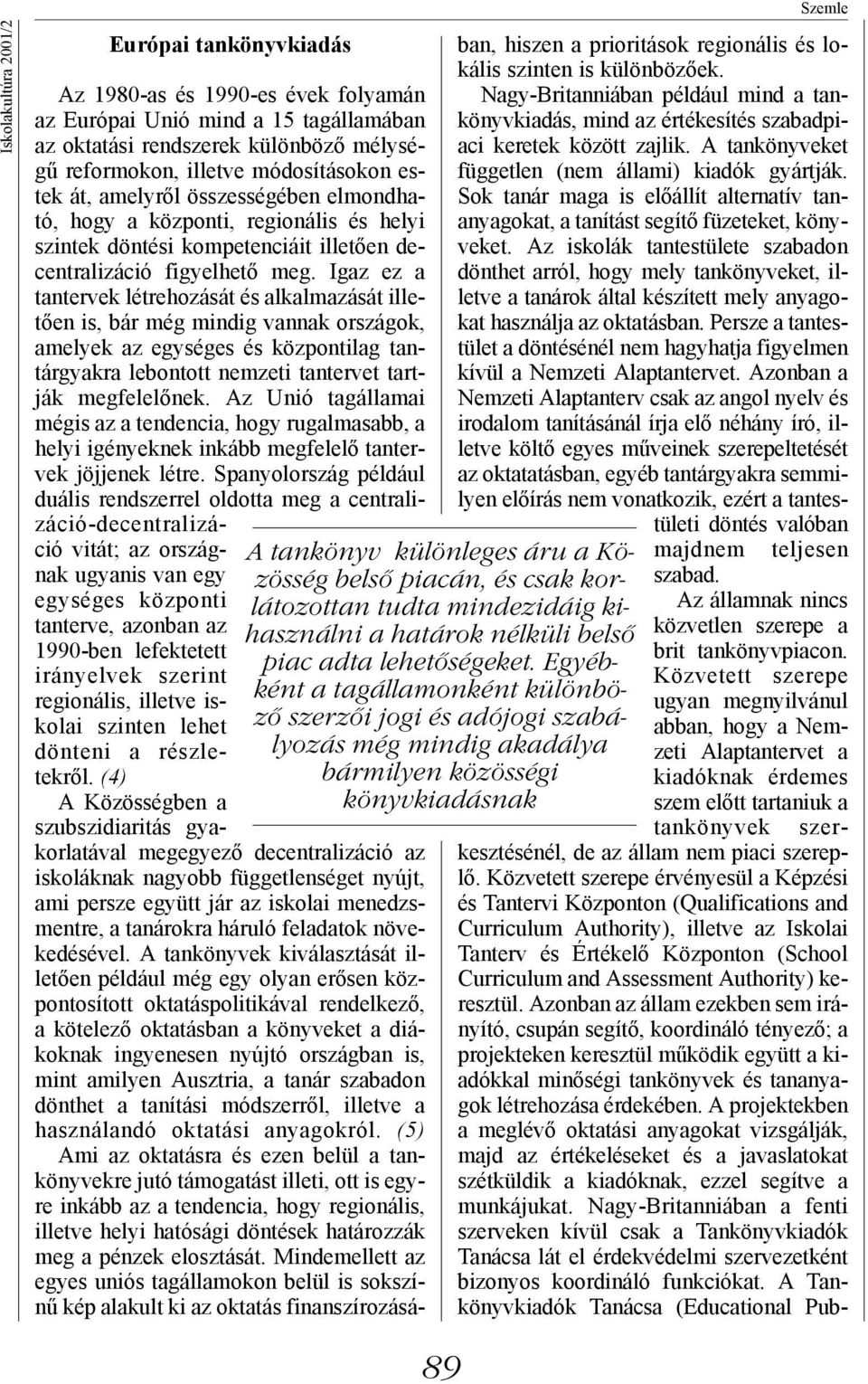 Igaz ez a tantervek létrehozását és alkalmazását illetően is, bár még mindig vannak országok, amelyek az egységes és központilag tantárgyakra lebontott nemzeti tantervet tartják megfelelőnek.