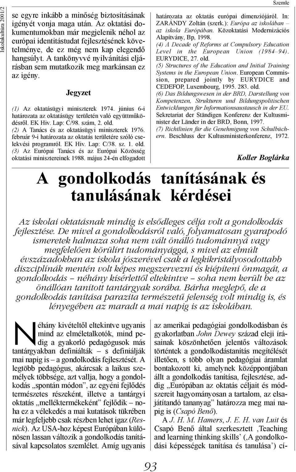 A tankönyvvé nyilvánítási eljárásban sem mutatkozik meg markánsan ez az igény. Jegyzet (1) Az oktatásügyi miniszterek 1974. június 6-i határozata az oktatásügy területén való együttműködésről. EK Hiv.