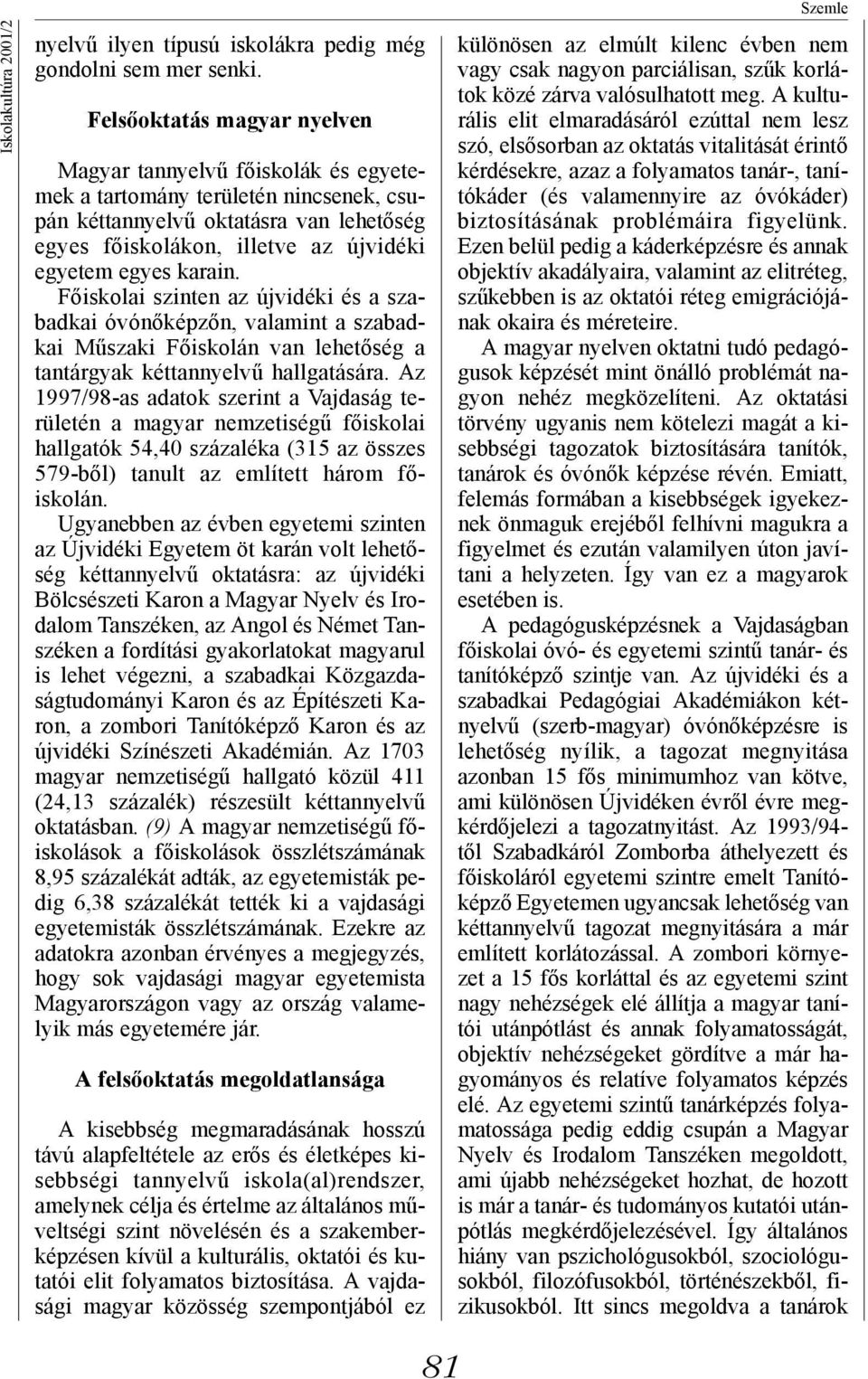 karain. Főiskolai szinten az újvidéki és a szabadkai óvónőképzőn, valamint a szabadkai Műszaki Főiskolán van lehetőség a tantárgyak kéttannyelvű hallgatására.