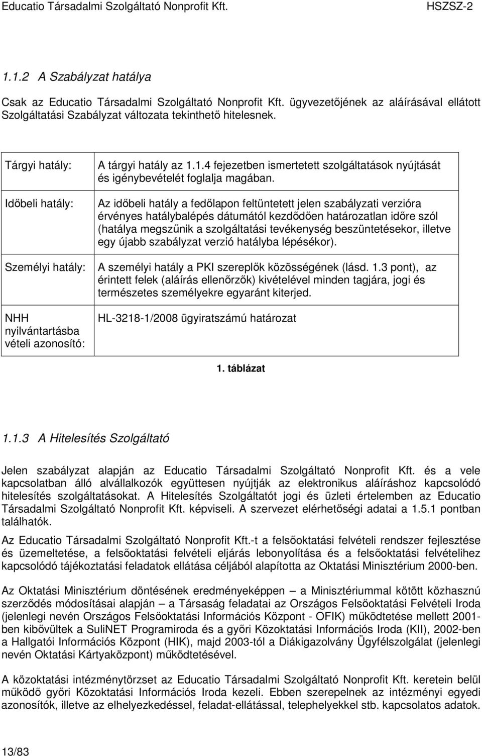 Az idıbeli hatály a fedılapon feltüntetett jelen szabályzati verzióra érvényes hatálybalépés dátumától kezdıdıen határozatlan idıre szól (hatálya megszőnik a szolgáltatási tevékenység