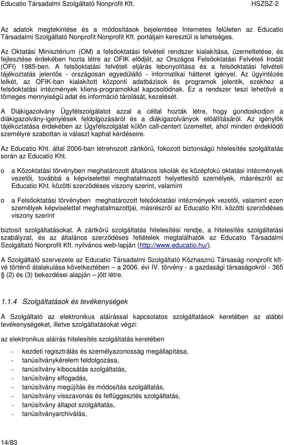 1985-ben. A felsıoktatási felvételi eljárás lebonyolítása és a felsıoktatási felvételi tájékoztatás jelentıs - országosan egyedülálló - informatikai hátteret igényel.