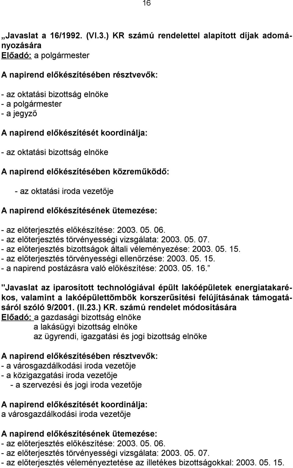 koordinálja: - az oktatási bizottság elnöke A napirend előkészítésében közreműködő: - az oktatási iroda vezetője A napirend előkészítésének ütemezése: - az előterjesztés előkészítése: 2003. 05. 06.