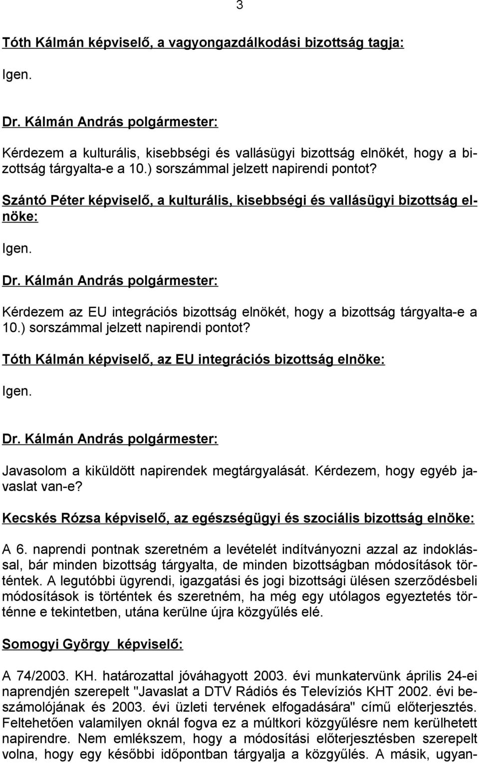 Kérdezem az EU integrációs bizottság elnökét, hogy a bizottság tárgyalta-e a 10.) sorszámmal jelzett napirendi pontot? Tóth Kálmán képviselő, az EU integrációs bizottság elnöke: Igen.