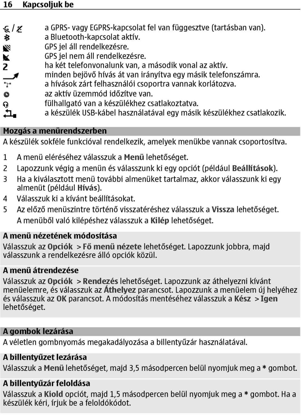 az aktív üzemmód időzítve van. fülhallgató van a készülékhez csatlakoztatva. a készülék USB-kábel használatával egy másik készülékhez csatlakozik.