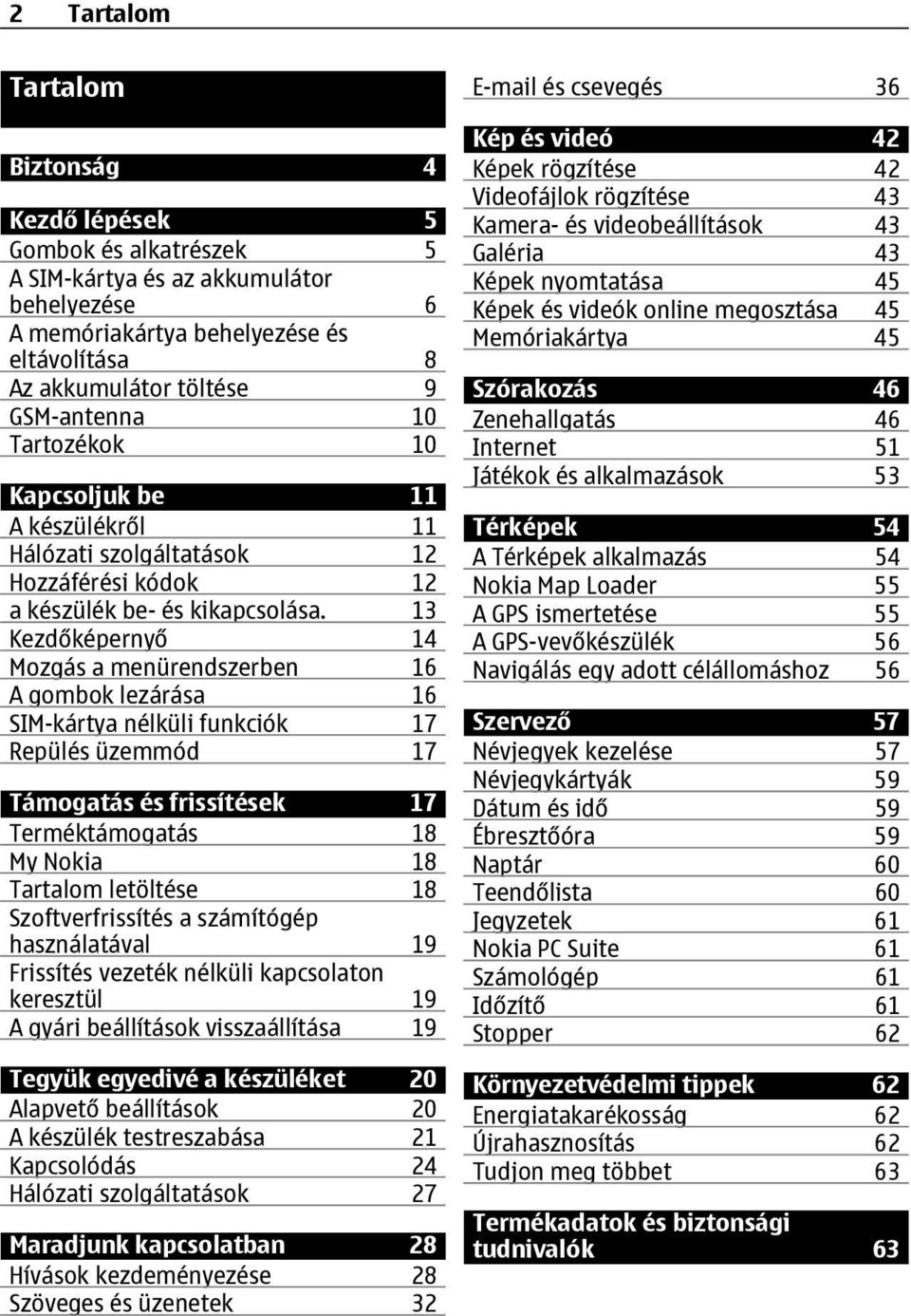 13 Kezdőképernyő 14 Mozgás a menürendszerben 16 A gombok lezárása 16 SIM-kártya nélküli funkciók 17 Repülés üzemmód 17 Támogatás és frissítések 17 Terméktámogatás 18 My Nokia 18 Tartalom letöltése 18