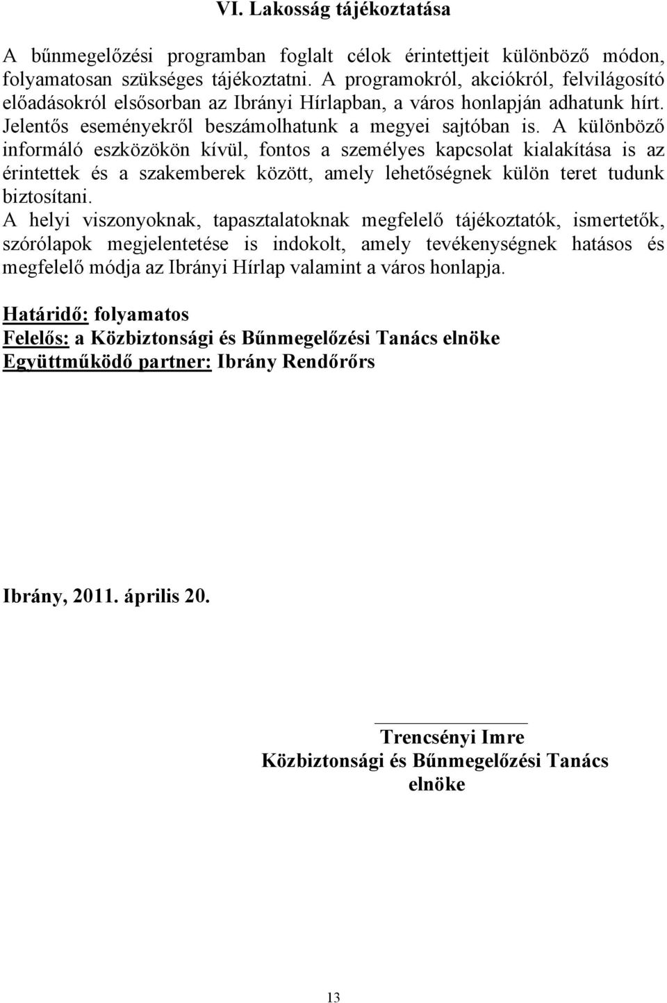 A különböző informáló eszközökön kívül, fontos a személyes kapcsolat kialakítása is az érintettek és a szakemberek között, amely lehetőségnek külön teret tudunk biztosítani.