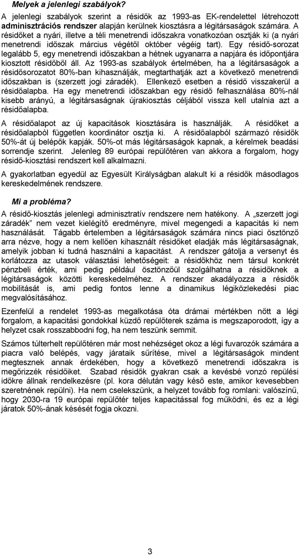 Egy résidő-sorozat legalább 5, egy menetrendi időszakban a hétnek ugyanarra a napjára és időpontjára kiosztott résidőből áll.