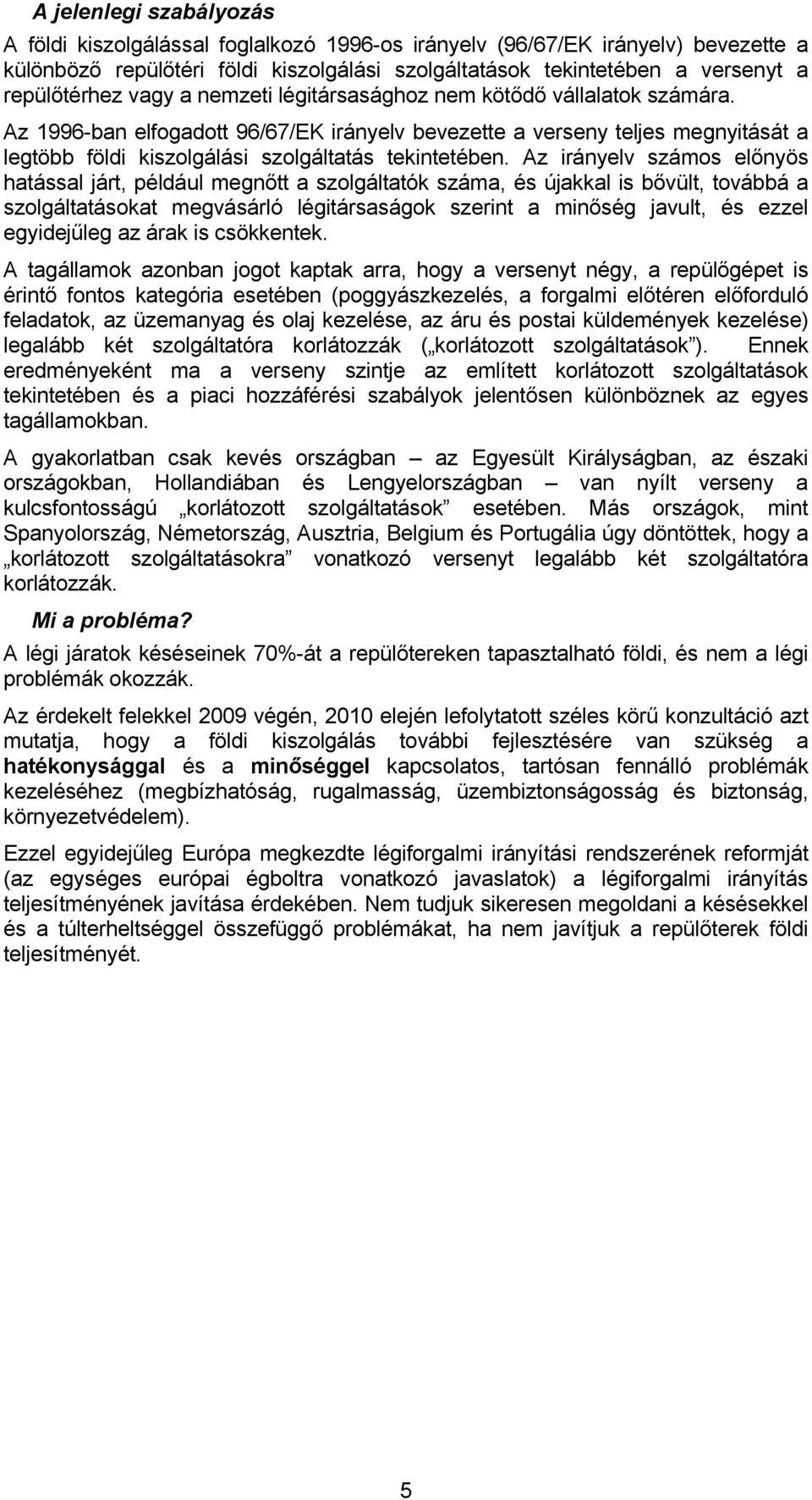 Az 1996-ban elfogadott 96/67/EK irányelv bevezette a verseny teljes megnyitását a legtöbb földi kiszolgálási szolgáltatás tekintetében.