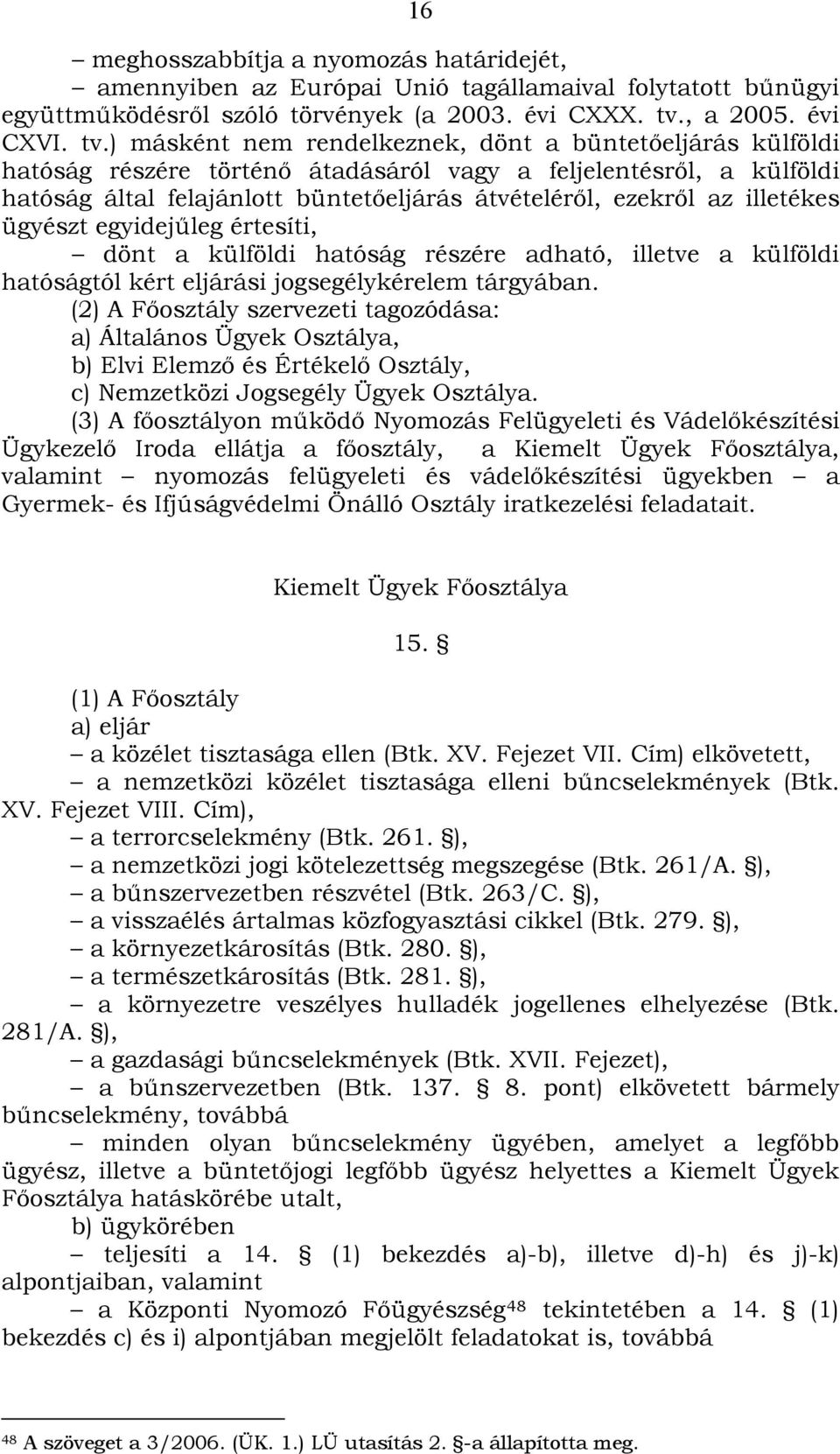 ) másként nem rendelkeznek, dönt a büntetőeljárás külföldi hatóság részére történő átadásáról vagy a feljelentésről, a külföldi hatóság által felajánlott büntetőeljárás átvételéről, ezekről az