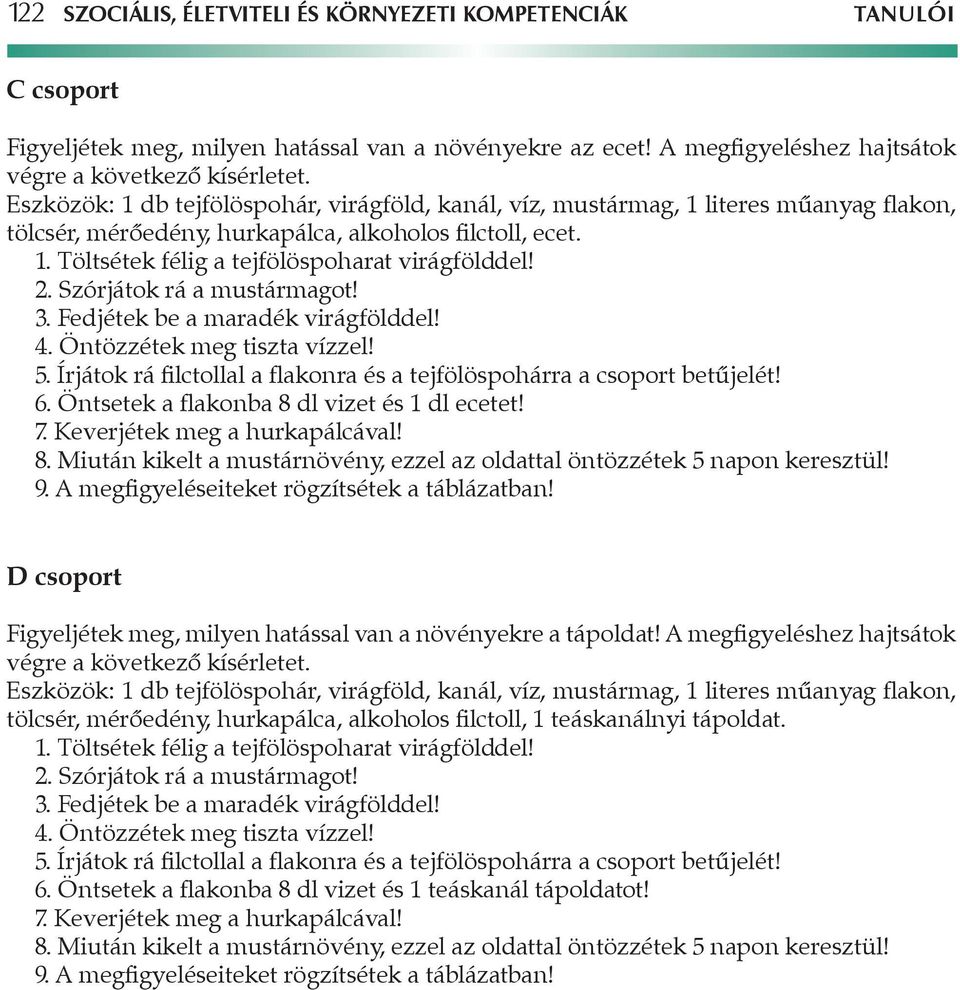 5. Írjátok rá filctollal a flakonra és a tejfölöspohárra a csoport betűjelét! 6. Öntsetek a flakonba 8 dl vizet és 1 dl ecetet! D csoport Figyeljétek meg, milyen hatással van a növényekre a tápoldat!