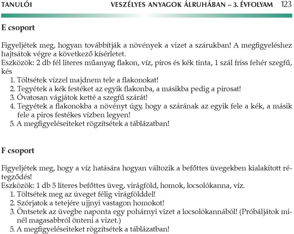 3. Óvatosan vágjátok ketté a szegfű szárát! 4. Tegyétek a flakonokba a növényt úgy, hogy a szárának az egyik fele a kék, a másik fele a piros festékes vízben legyen! 5.