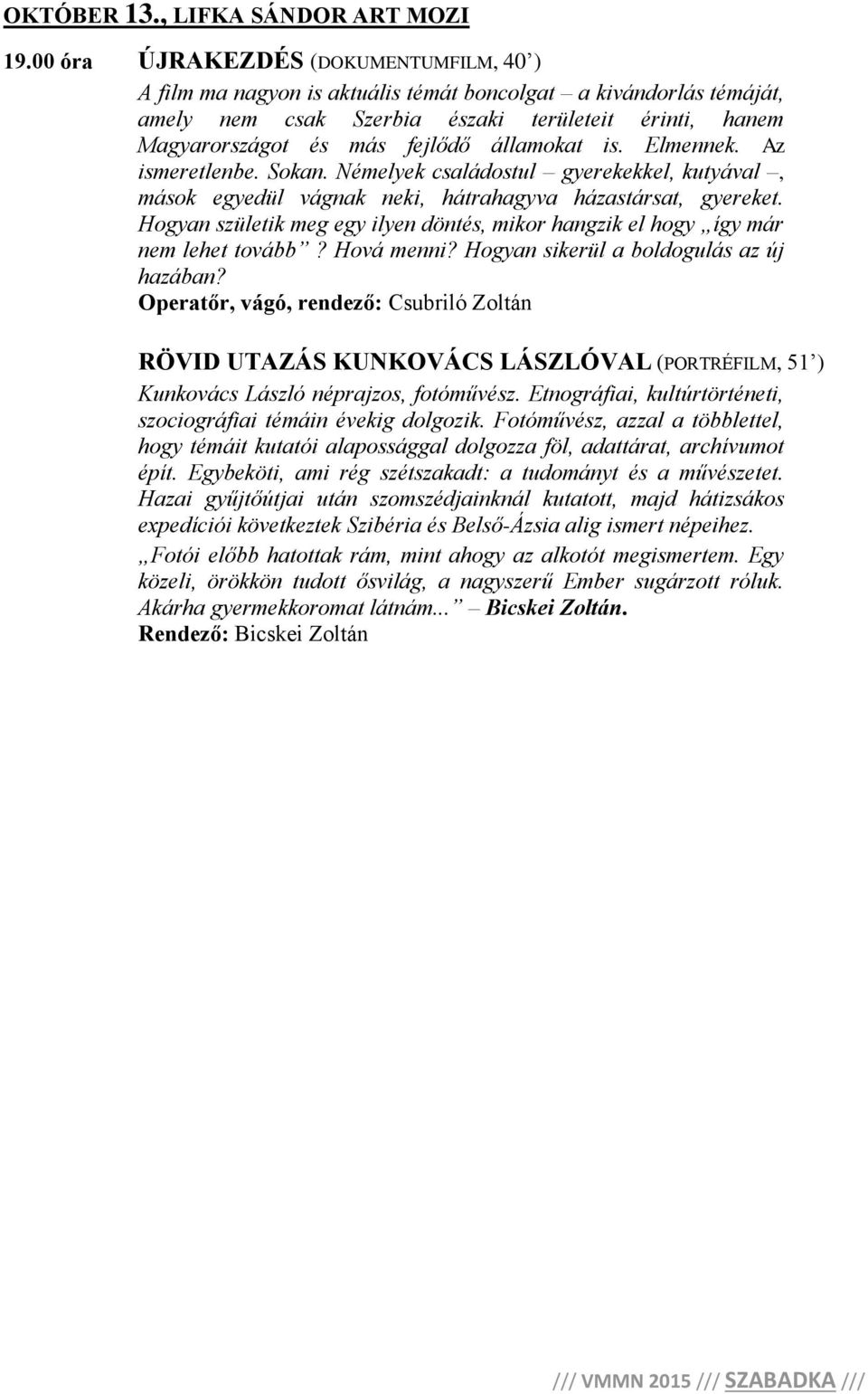 államokat is. Elmennek. Az ismeretlenbe. Sokan. Némelyek családostul gyerekekkel, kutyával, mások egyedül vágnak neki, hátrahagyva házastársat, gyereket.