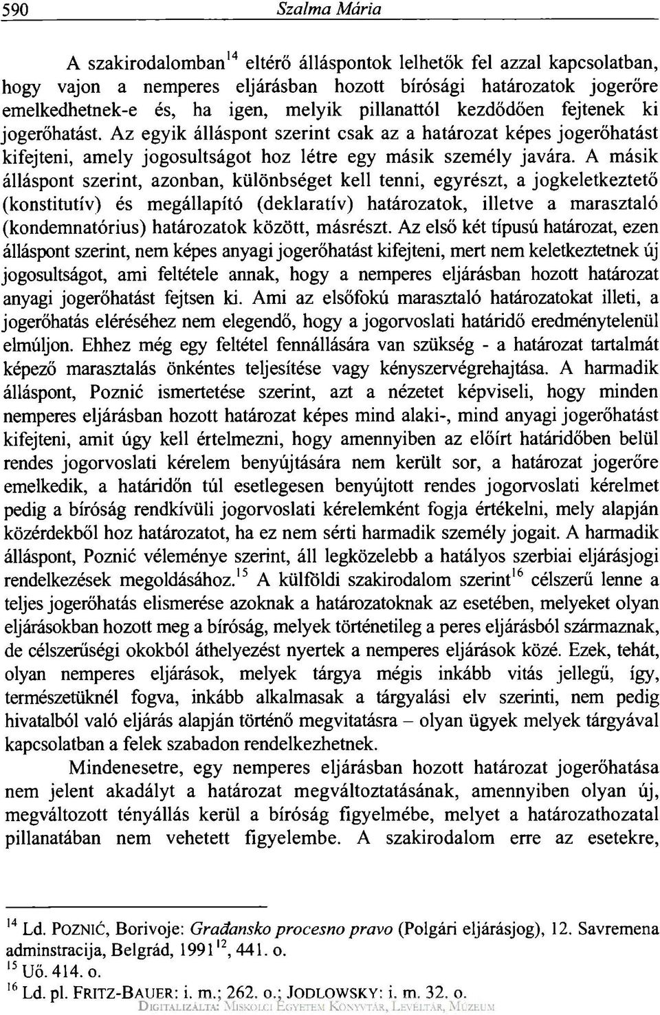 A másik álláspont szerint, azonban, különbséget kell tenni, egyrészt, a jogkeletkeztető (konstitutív) és megállapító (deklaratív) határozatok, illetve a marasztaló (kondemnatórius) határozatok