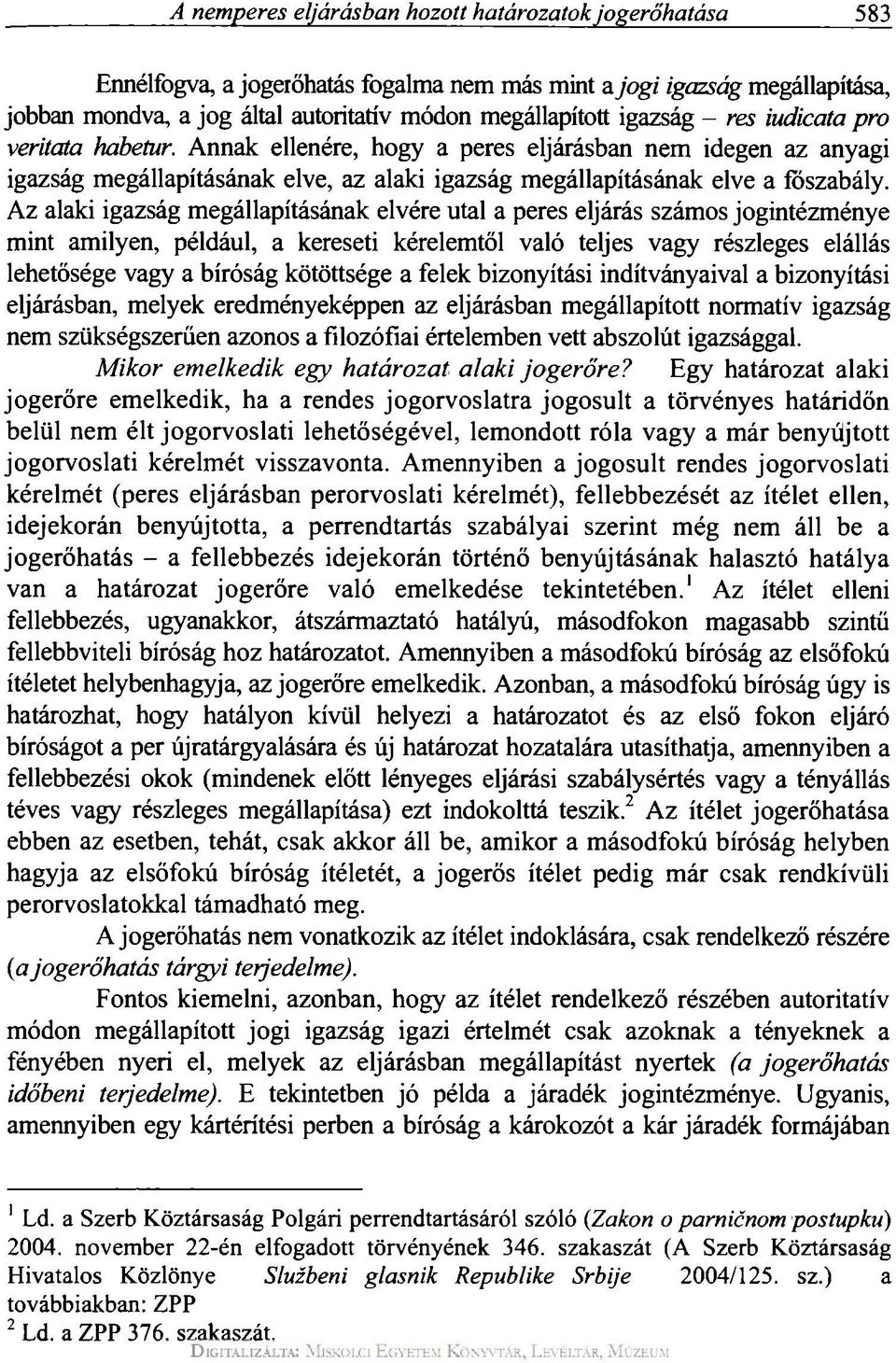 Az alaki igazság megállapításának elvére utal a peres eljárás számos jogintézménye mint amilyen, például, a kereseti kérelemtől való teljes vagy részleges elállás lehetősége vagy a bíróság kötöttsége