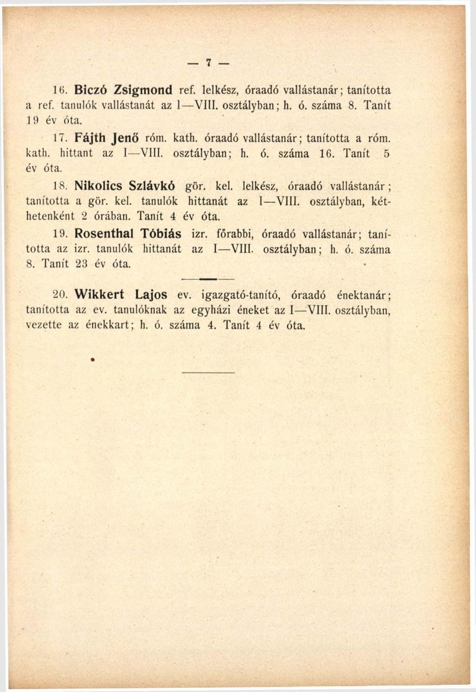 osztályban, kéthetenként 2 órában. Tanít 4 év óta. 19. Rosenthal Tóbiás izr. főrabbi, óraadó vallástanár; tanította az izr. tanulók hittanát az I VIII. osztályban; h. ó. száma 8.