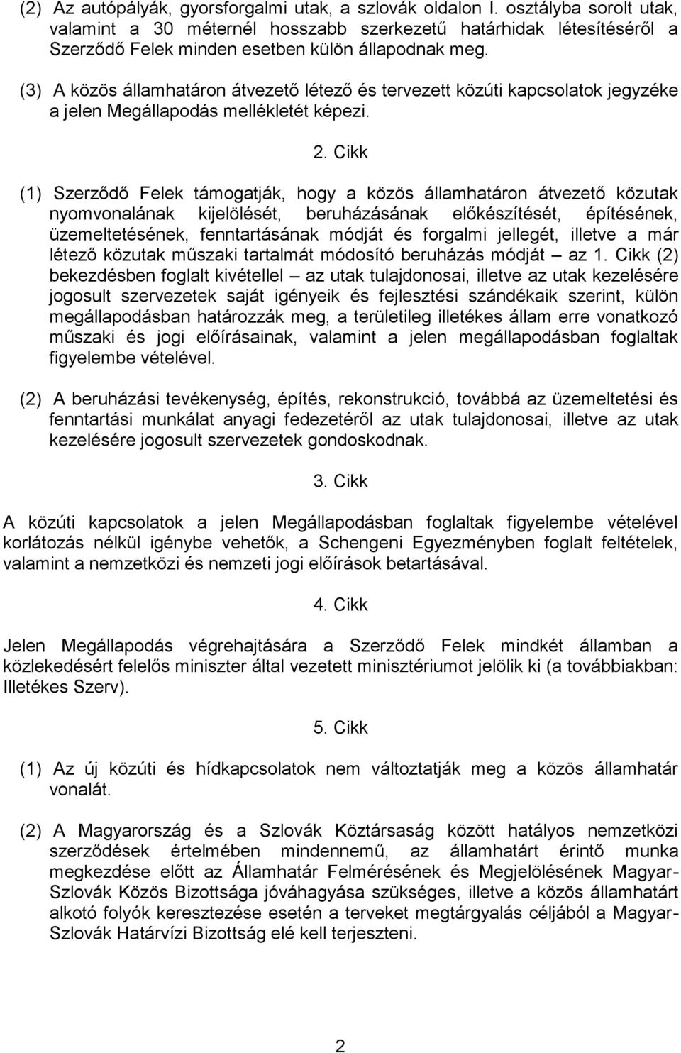 (3) A közös államhatáron átvezető létező és tervezett közúti kapcsolatok jegyzéke a jelen Megállapodás mellékletét képezi. 2.