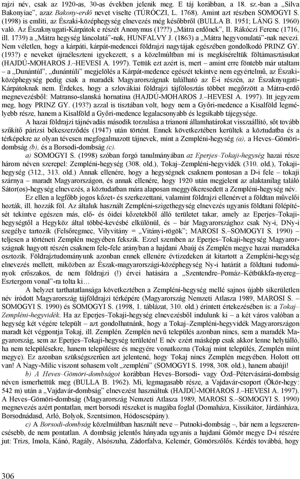 1739) a Mátra hegység láncolatá -nak, HUNFALVY J. (1863) a Mátra hegyvonulatá -nak nevezi. Nem véletlen, hogy a kárpáti, kárpát-medencei földrajzi nagytájak egészében gondolkodó PRINZ GY. (193?