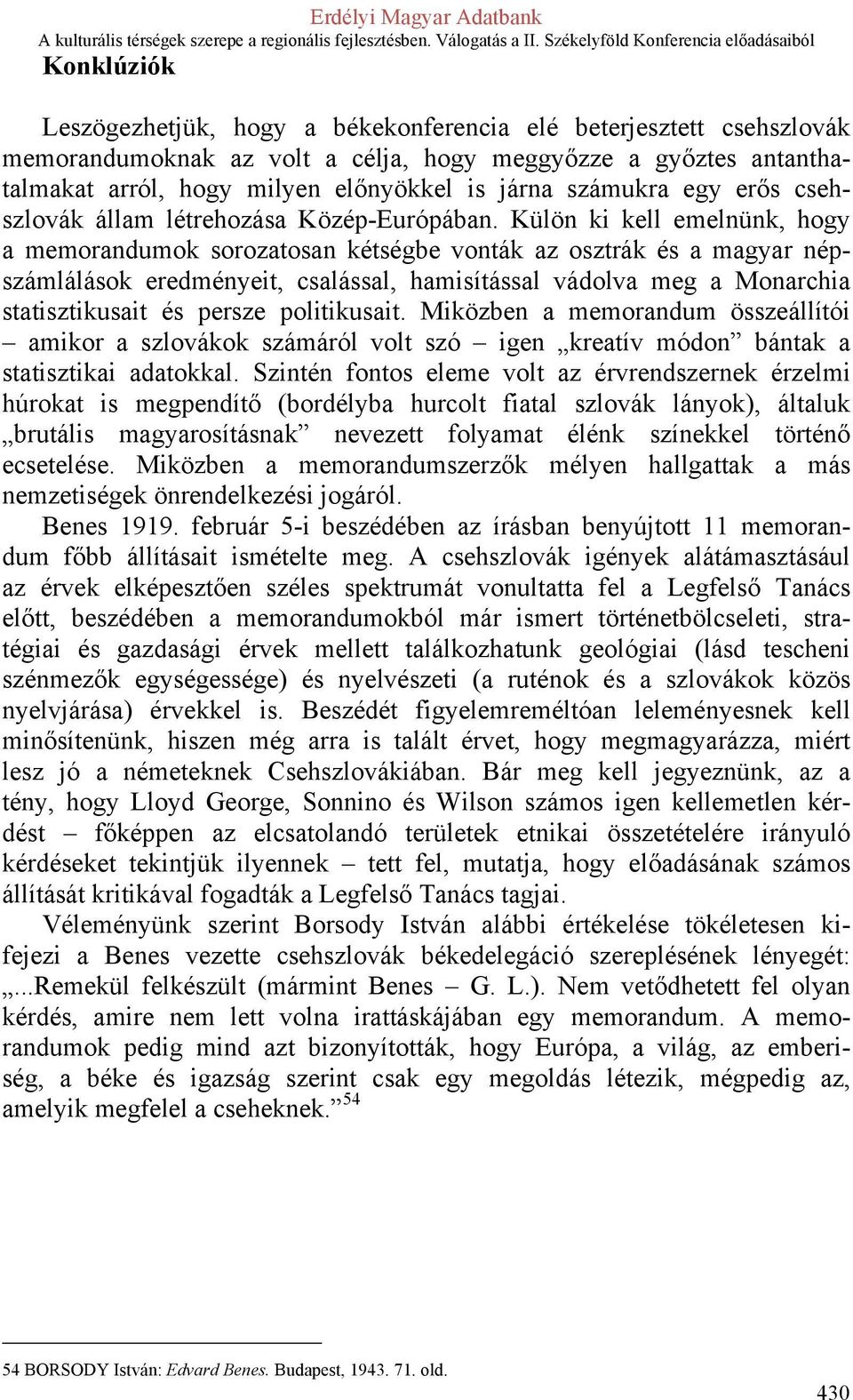 Külön ki kell emelnünk, hogy a memorandumok sorozatosan kétségbe vonták az osztrák és a magyar népszámlálások eredményeit, csalással, hamisítással vádolva meg a Monarchia statisztikusait és persze