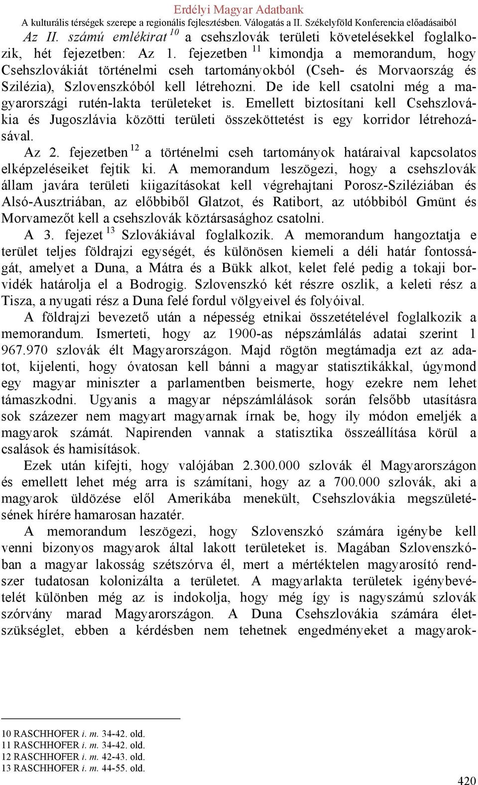 De ide kell csatolni még a magyarországi rutén-lakta területeket is. Emellett biztosítani kell Csehszlovákia és Jugoszlávia közötti területi összeköttetést is egy korridor létrehozásával. Az 2.