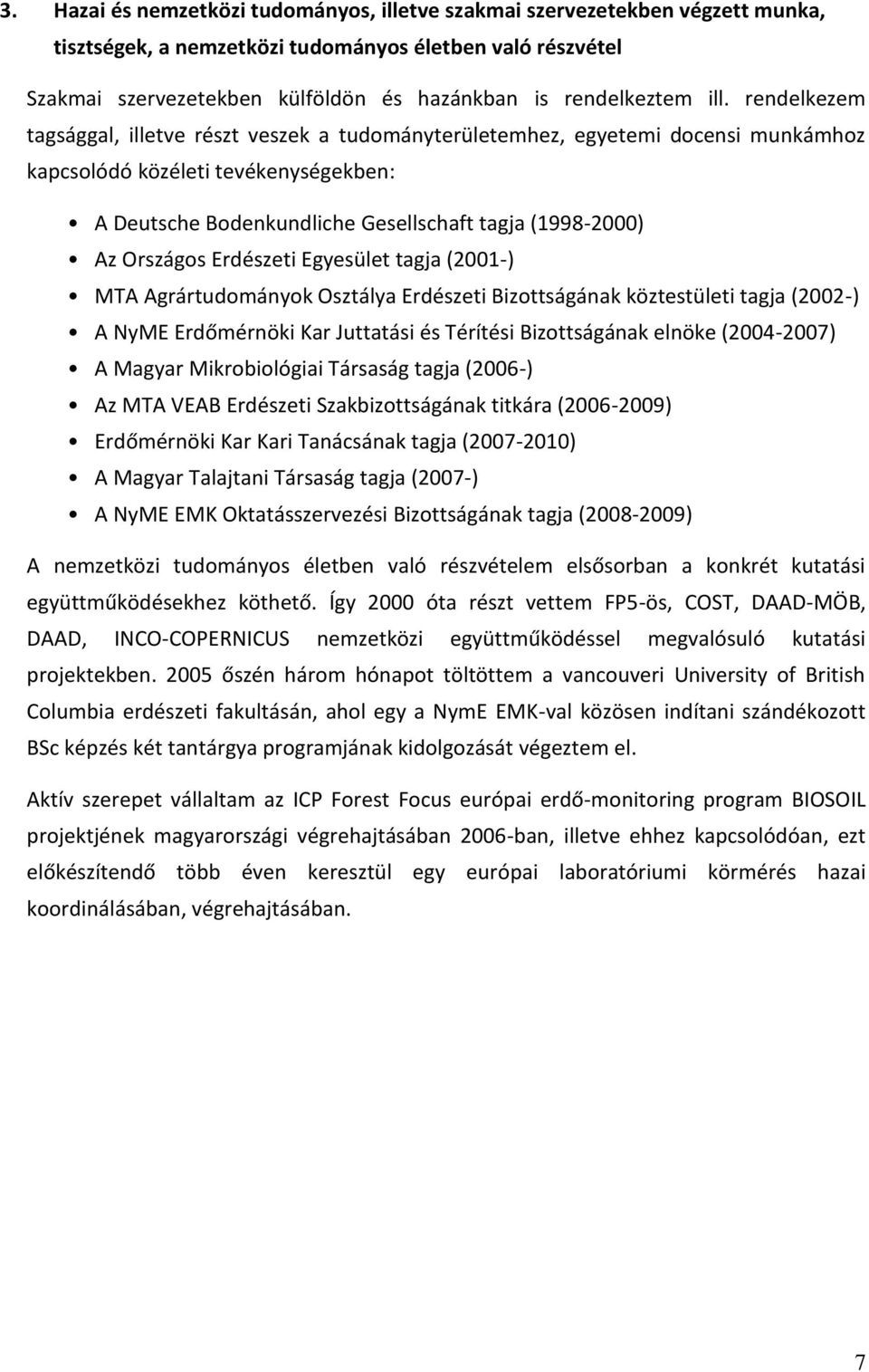 rendelkezem tagsággal, illetve részt veszek a tudományterületemhez, egyetemi docensi munkámhoz kapcsolódó közéleti tevékenységekben: A Deutsche Bodenkundliche Gesellschaft tagja (1998-2000) Az