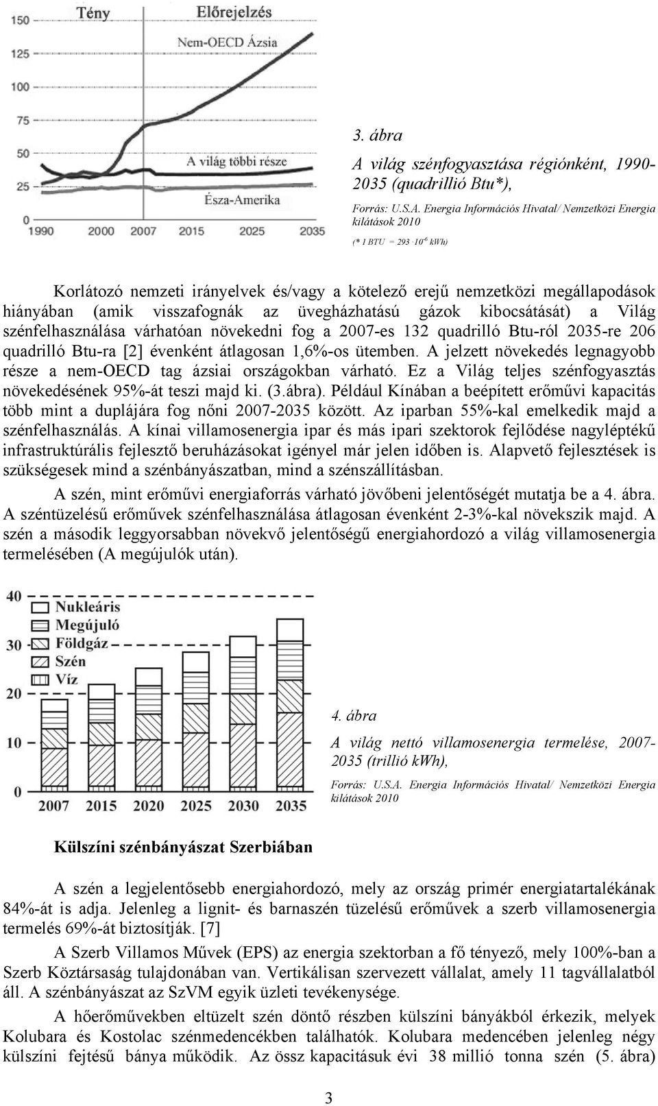 Energia Információs Hivatal/ Nemzetközi Energia kilátások 2010 (* 1 BTU = 293 10-6 kwh) Korlátozó nemzeti irányelvek és/vagy a kötelező erejű nemzetközi megállapodások hiányában (amik visszafognák az