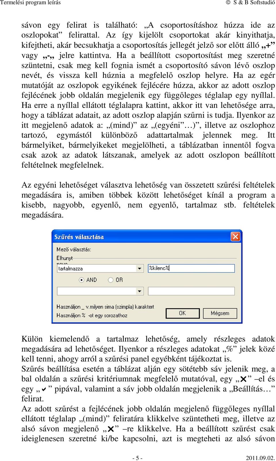 Ha a beállított csoportosítást meg szeretné szüntetni, csak meg kell fognia ismét a csoportosító sávon lévő oszlop nevét, és vissza kell húznia a megfelelő oszlop helyre.